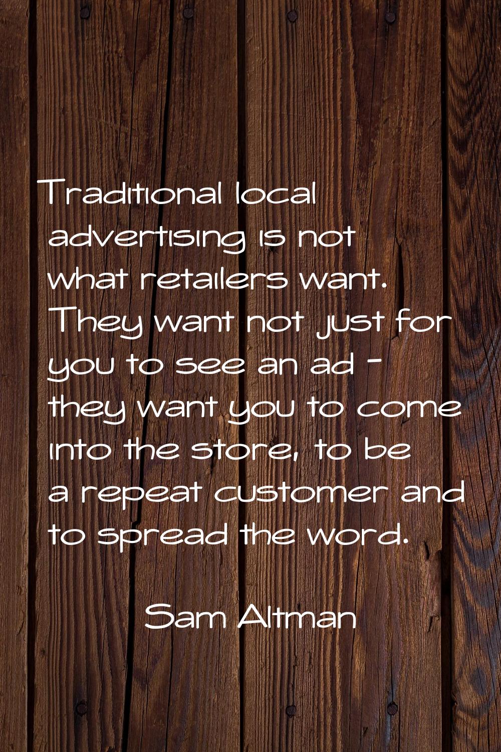 Traditional local advertising is not what retailers want. They want not just for you to see an ad -