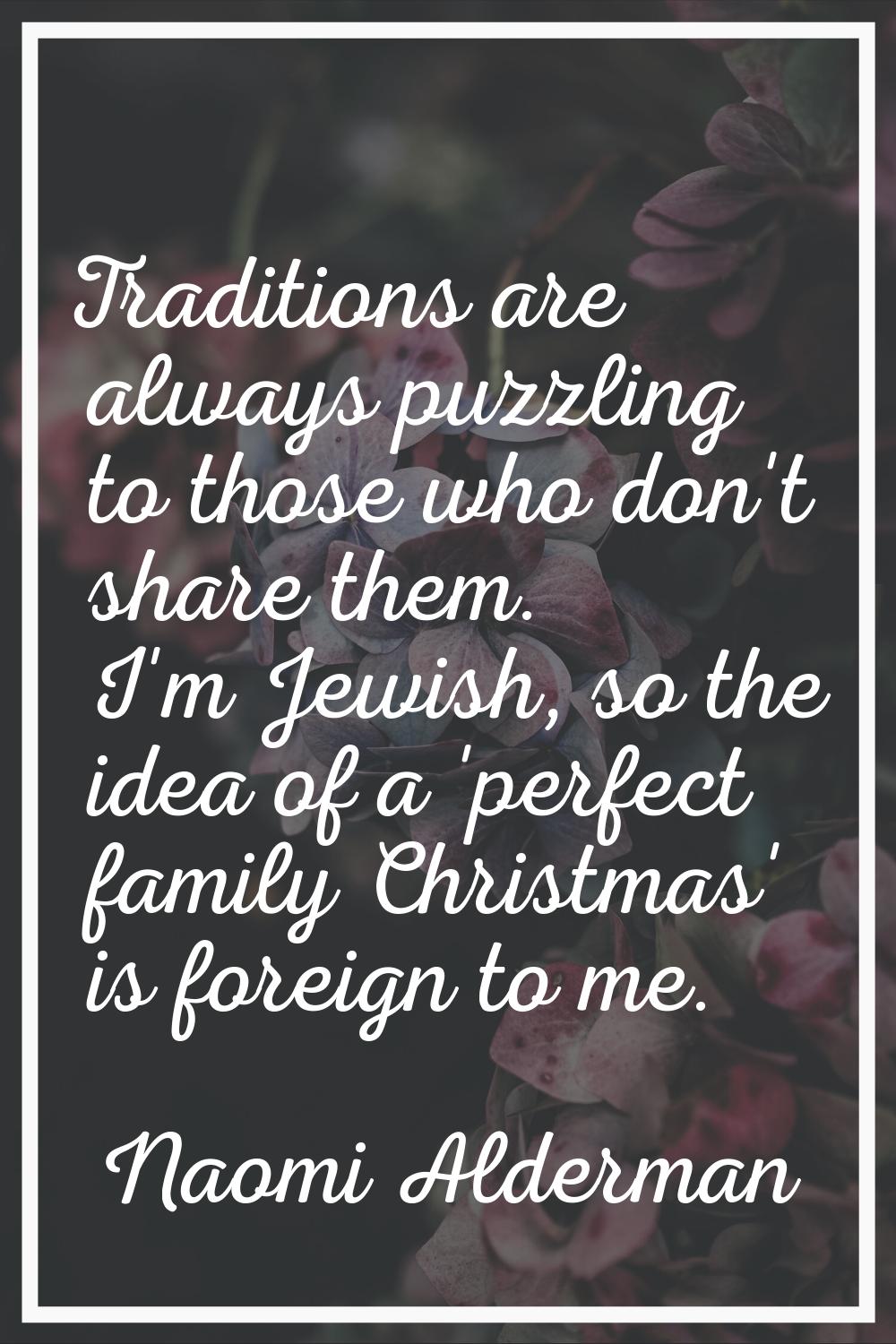 Traditions are always puzzling to those who don't share them. I'm Jewish, so the idea of a 'perfect