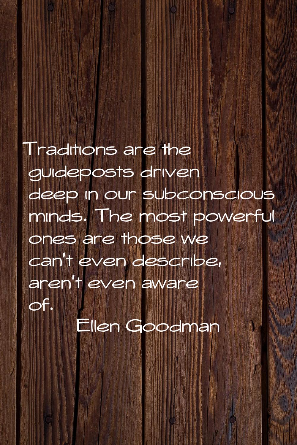 Traditions are the guideposts driven deep in our subconscious minds. The most powerful ones are tho