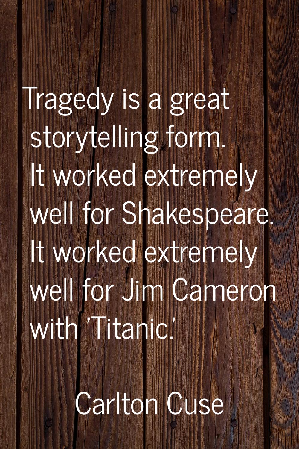 Tragedy is a great storytelling form. It worked extremely well for Shakespeare. It worked extremely
