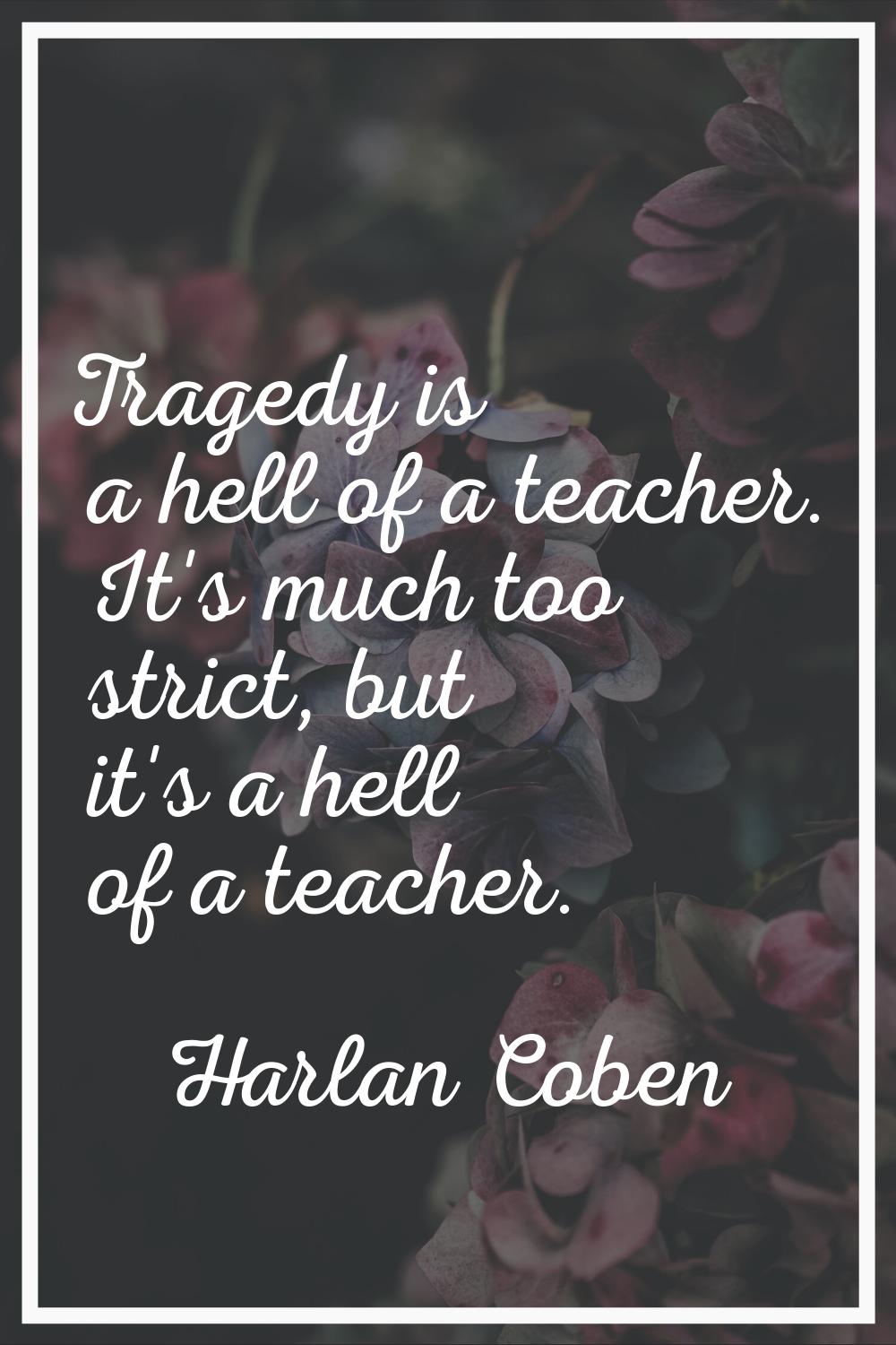 Tragedy is a hell of a teacher. It's much too strict, but it's a hell of a teacher.
