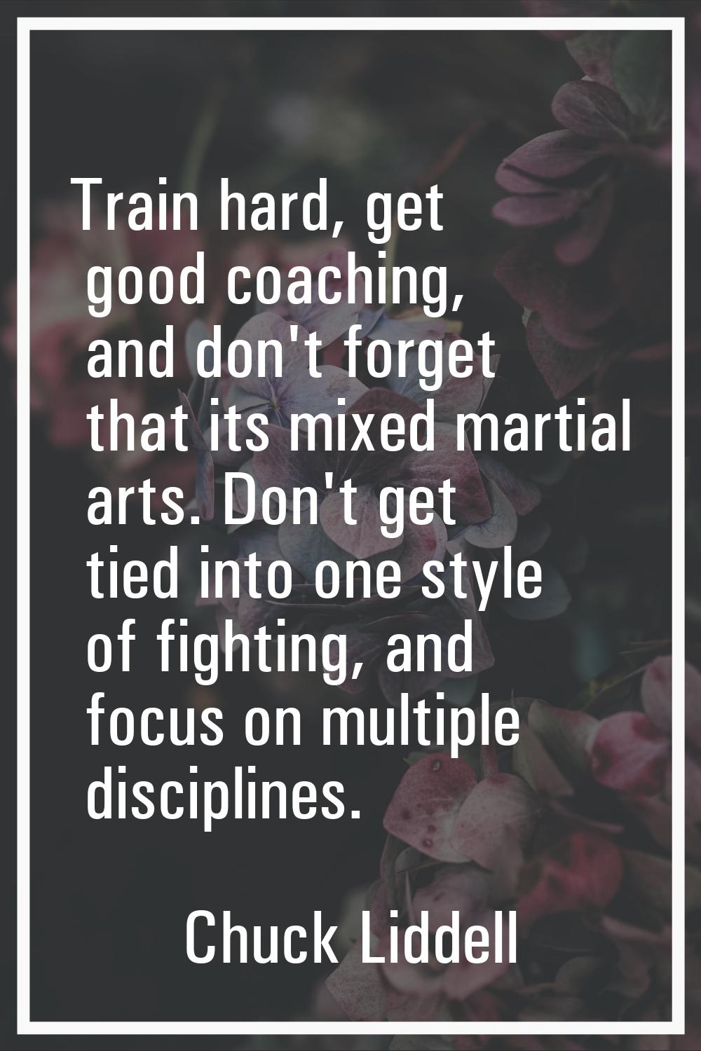 Train hard, get good coaching, and don't forget that its mixed martial arts. Don't get tied into on