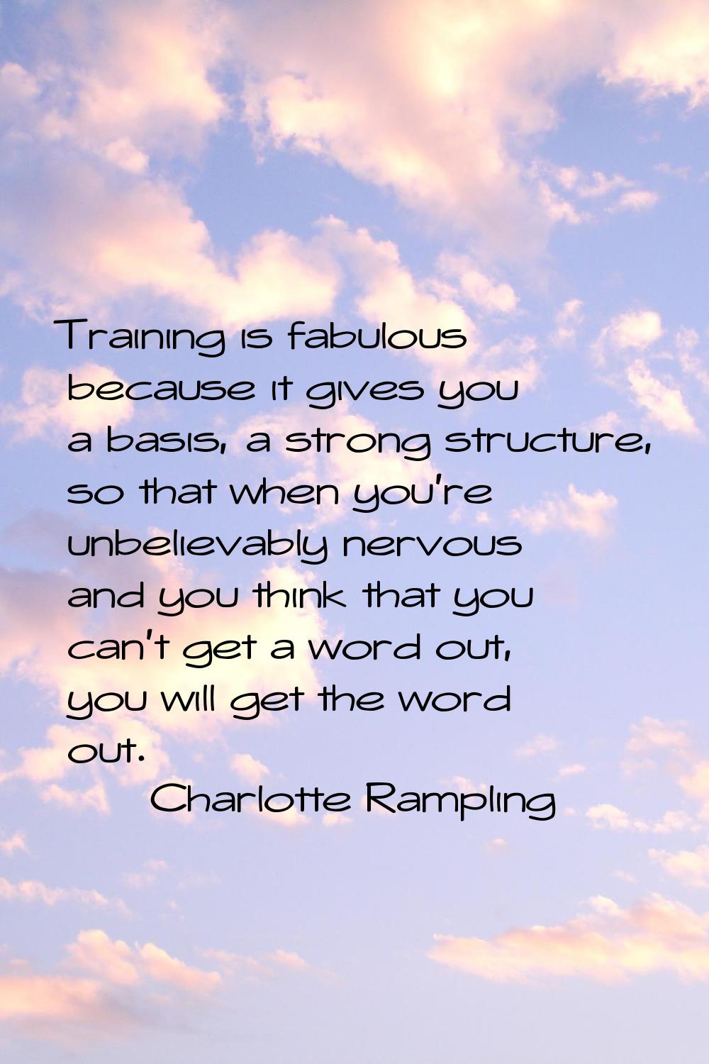 Training is fabulous because it gives you a basis, a strong structure, so that when you're unbeliev