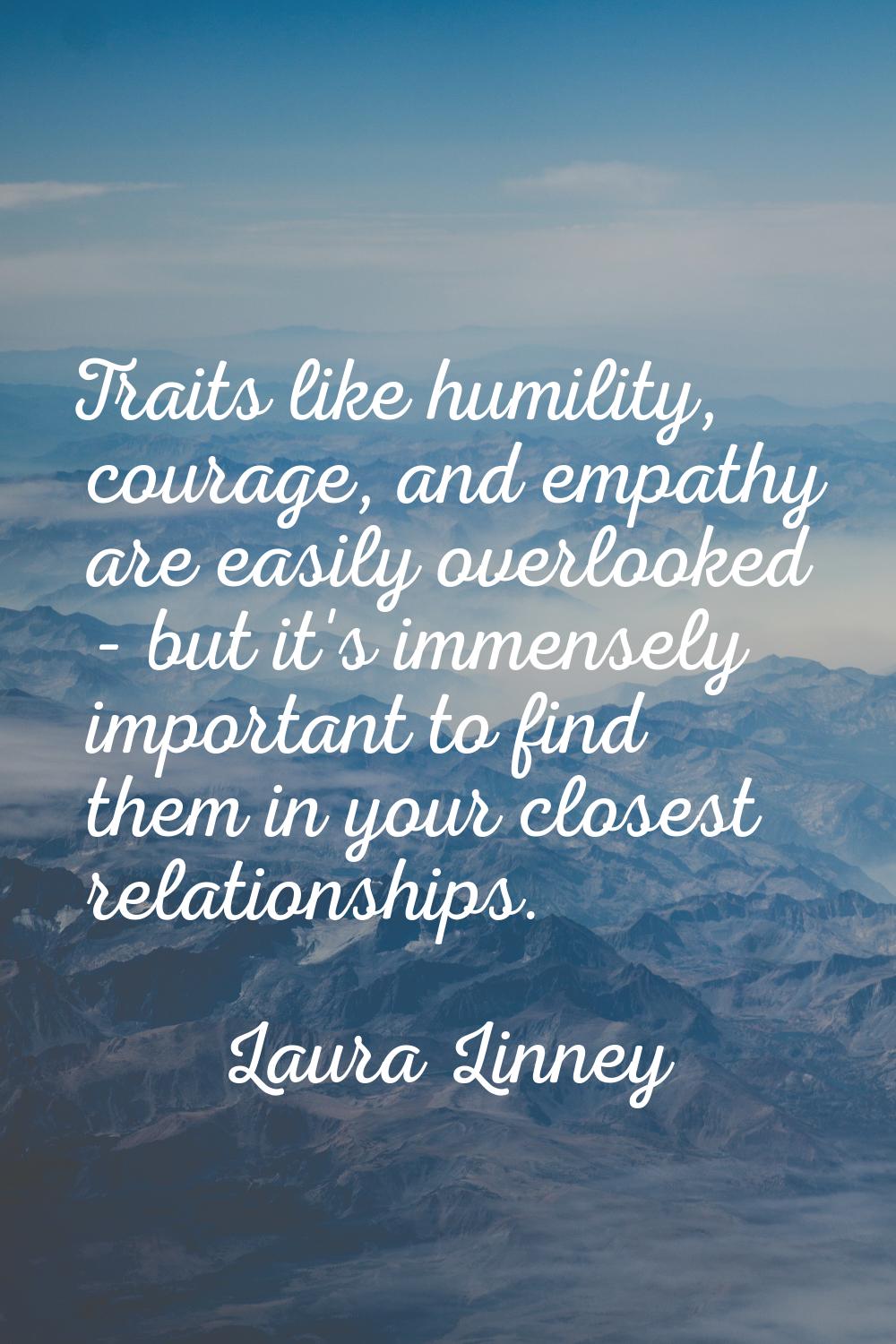 Traits like humility, courage, and empathy are easily overlooked - but it's immensely important to 