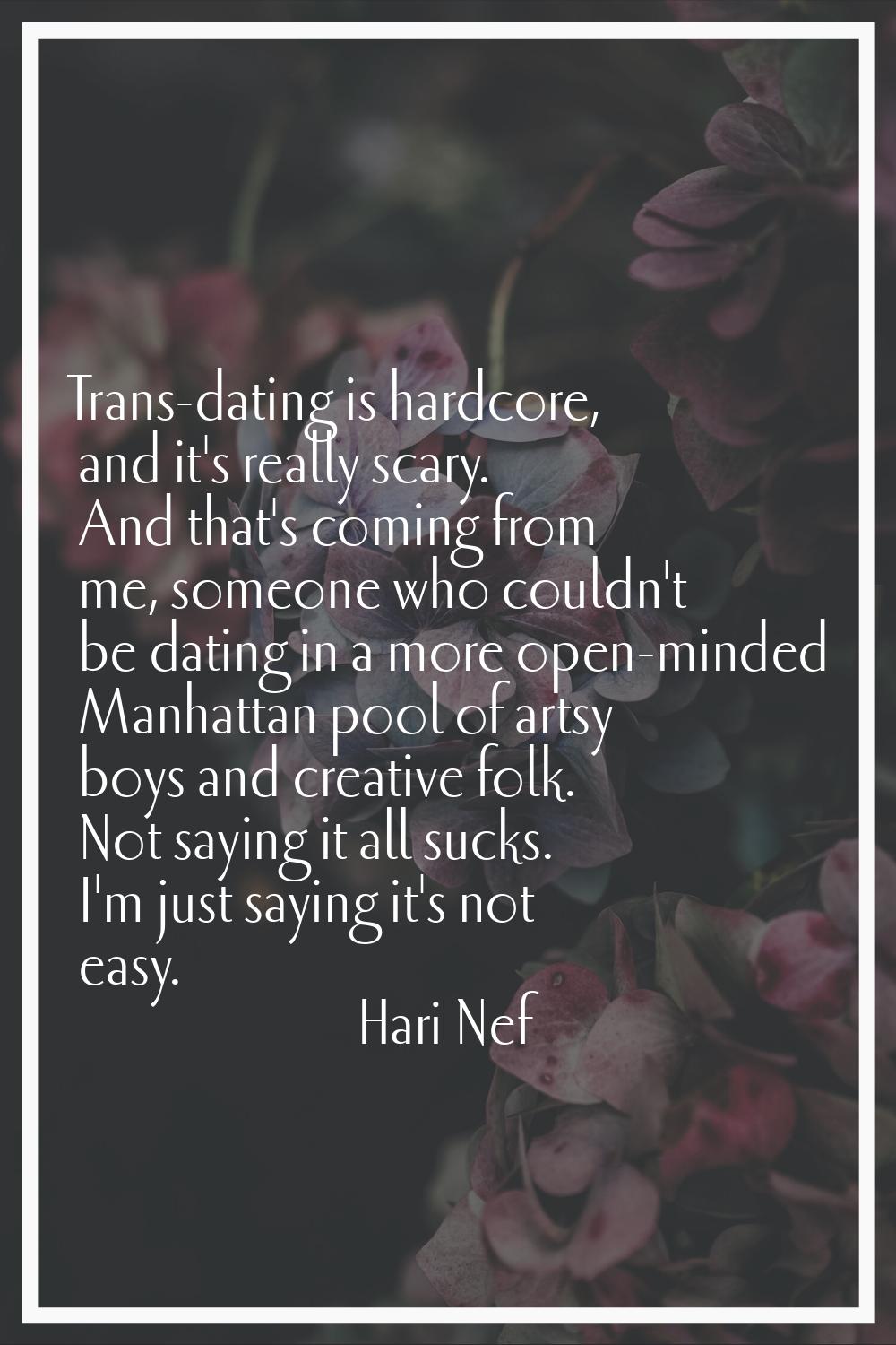 Trans-dating is hardcore, and it's really scary. And that's coming from me, someone who couldn't be