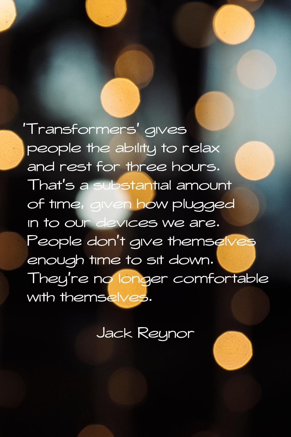 'Transformers' gives people the ability to relax and rest for three hours. That's a substantial amo