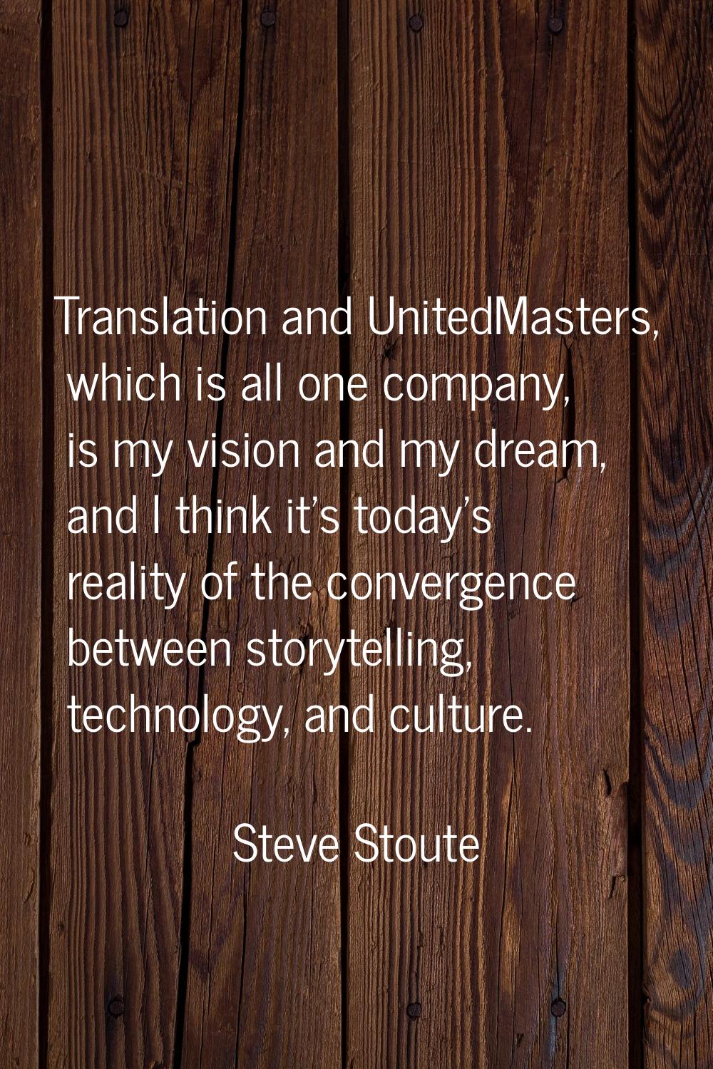 Translation and UnitedMasters, which is all one company, is my vision and my dream, and I think it'