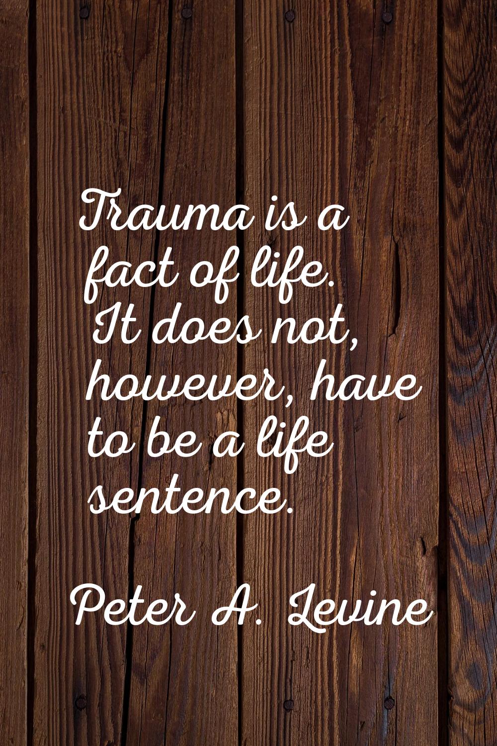Trauma is a fact of life. It does not, however, have to be a life sentence.