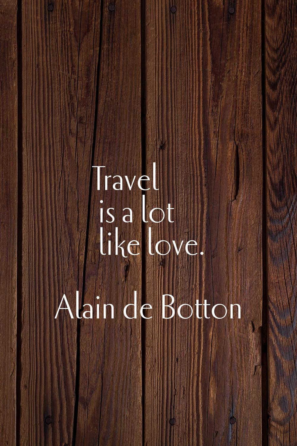 Travel is a lot like love.