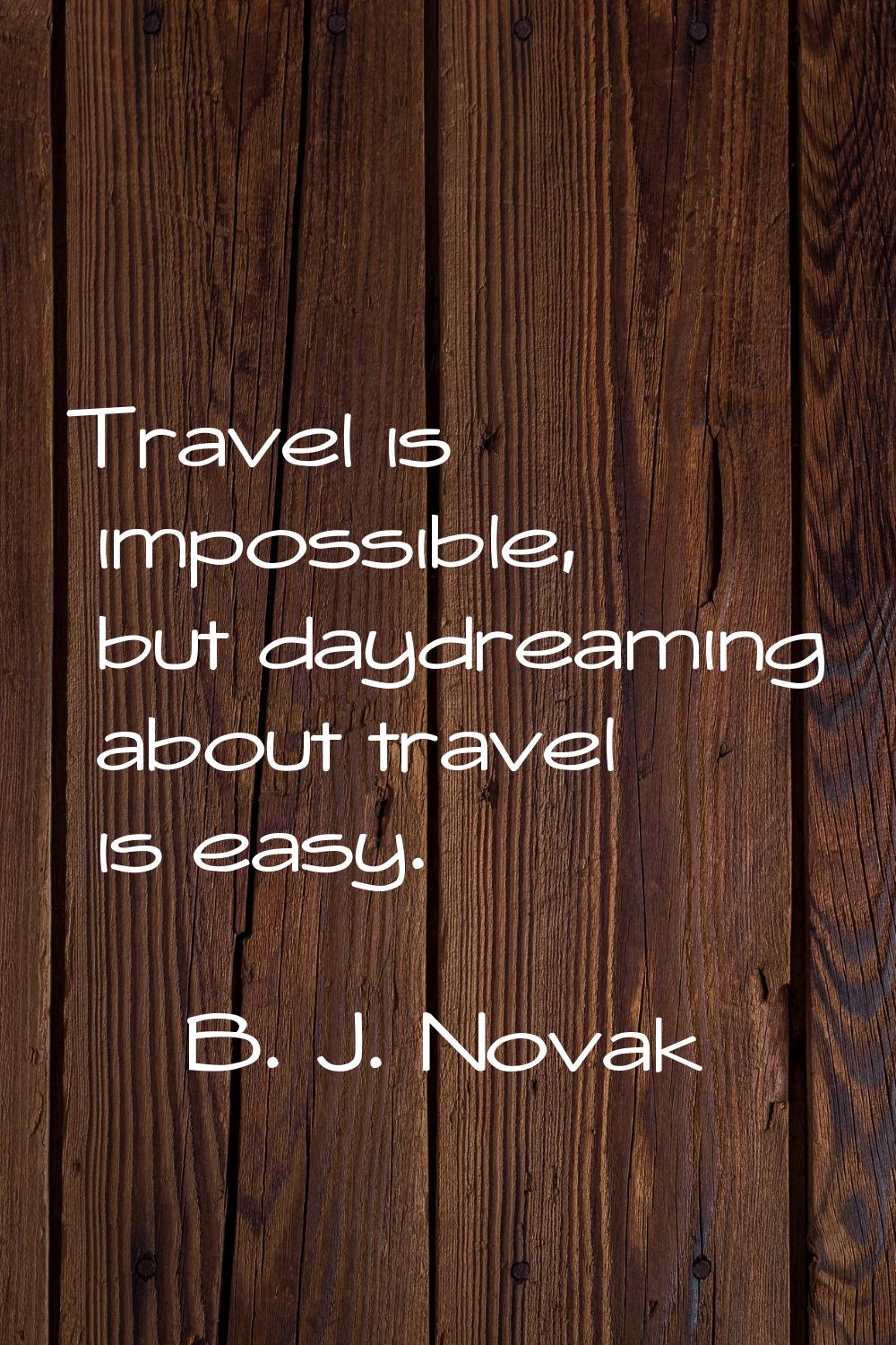 Travel is impossible, but daydreaming about travel is easy.