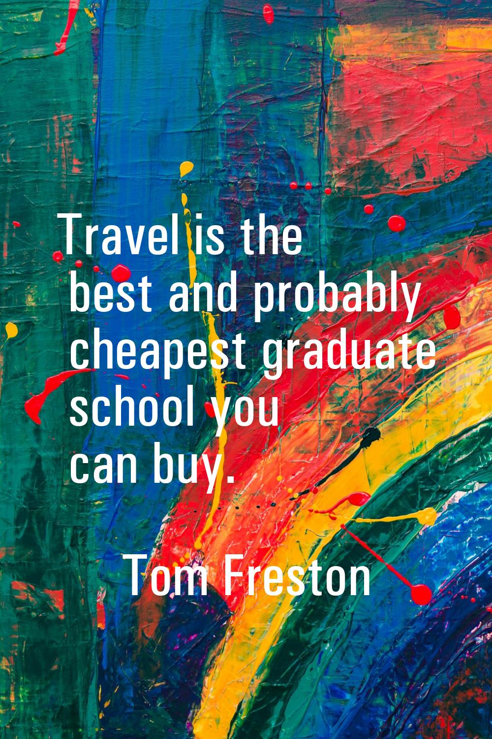 Travel is the best and probably cheapest graduate school you can buy.