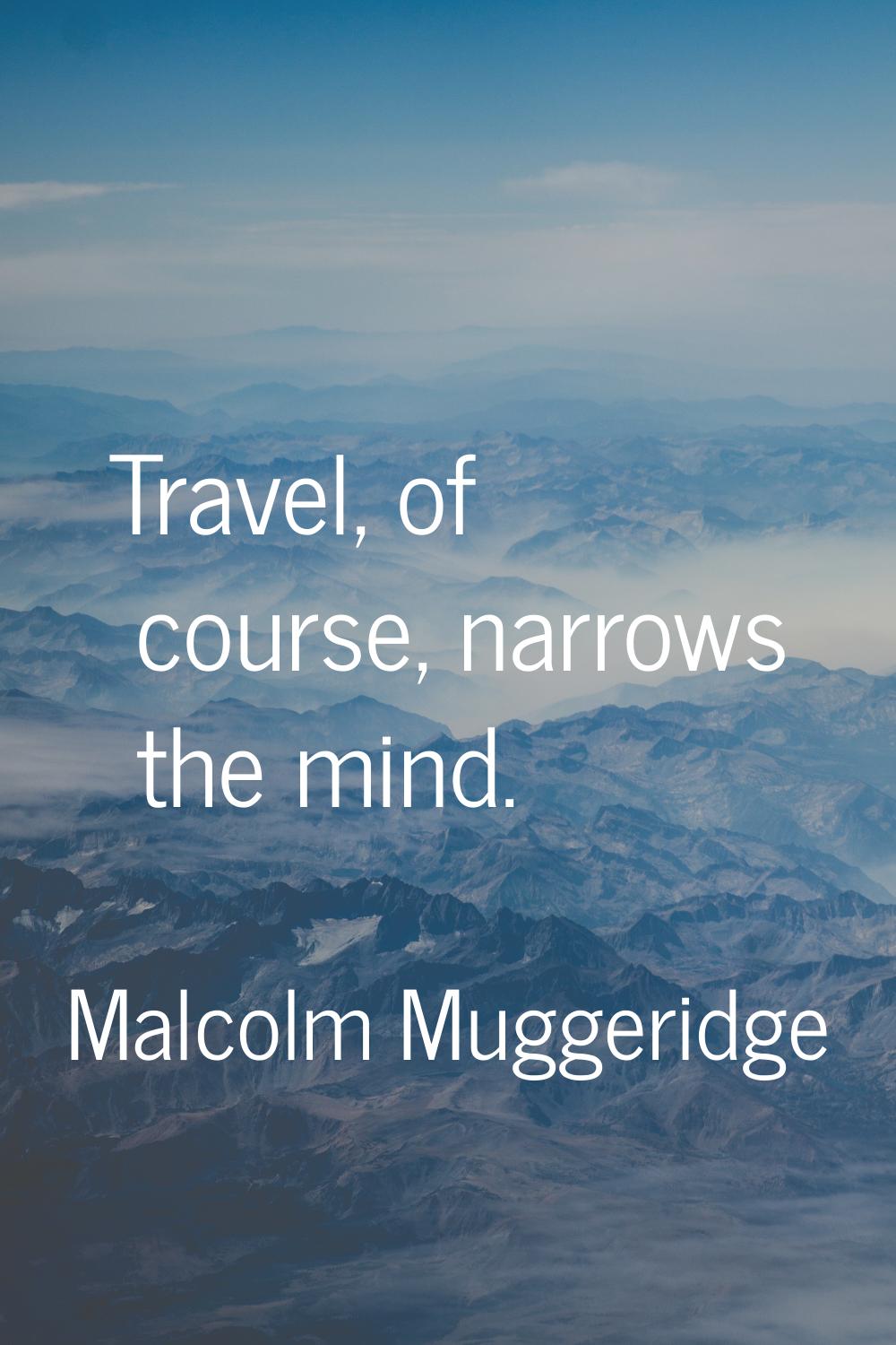 Travel, of course, narrows the mind.