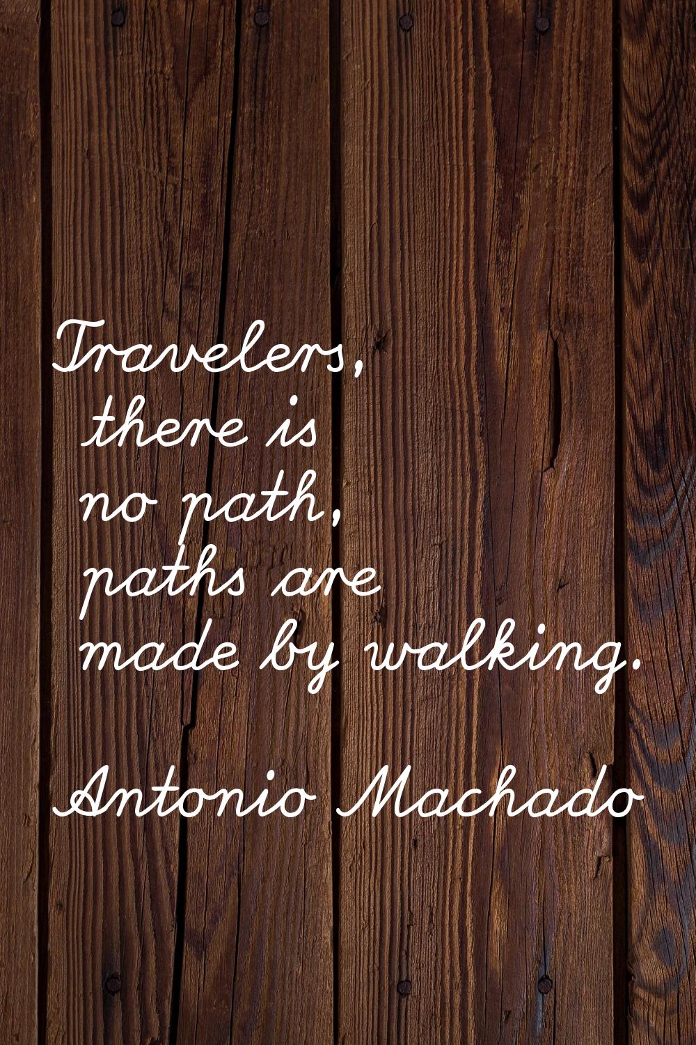 Travelers, there is no path, paths are made by walking.