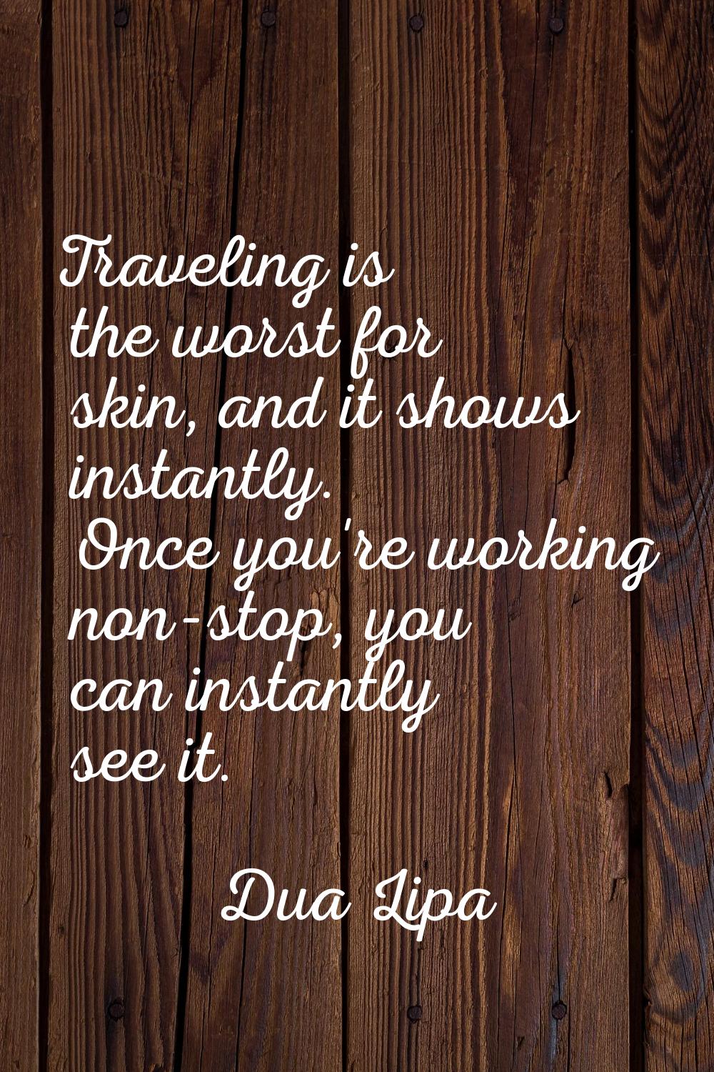 Traveling is the worst for skin, and it shows instantly. Once you're working non-stop, you can inst