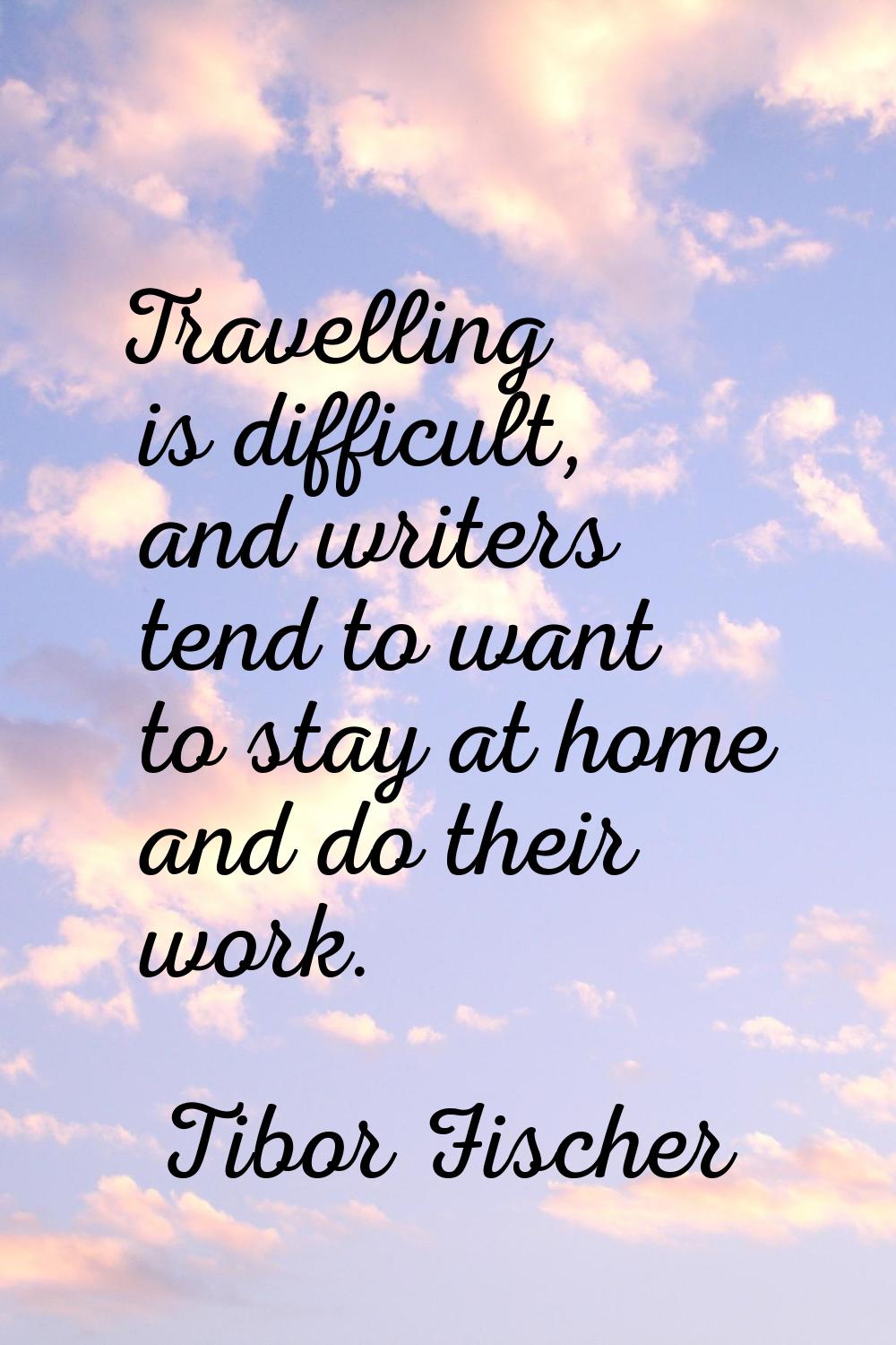 Travelling is difficult, and writers tend to want to stay at home and do their work.