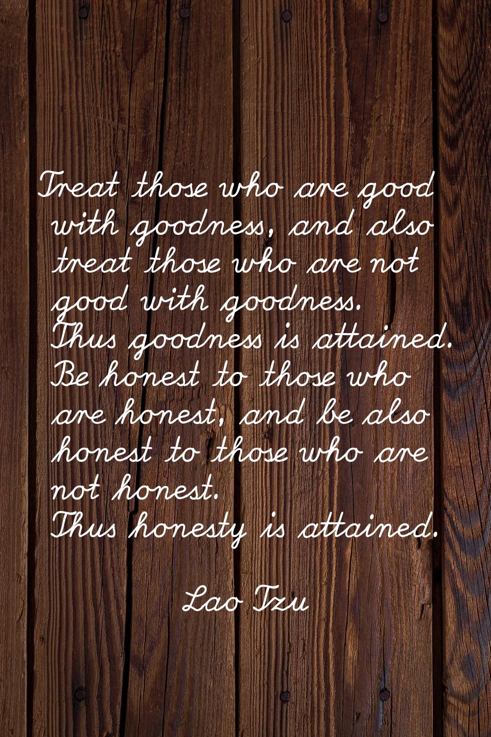 Treat those who are good with goodness, and also treat those who are not good with goodness. Thus g