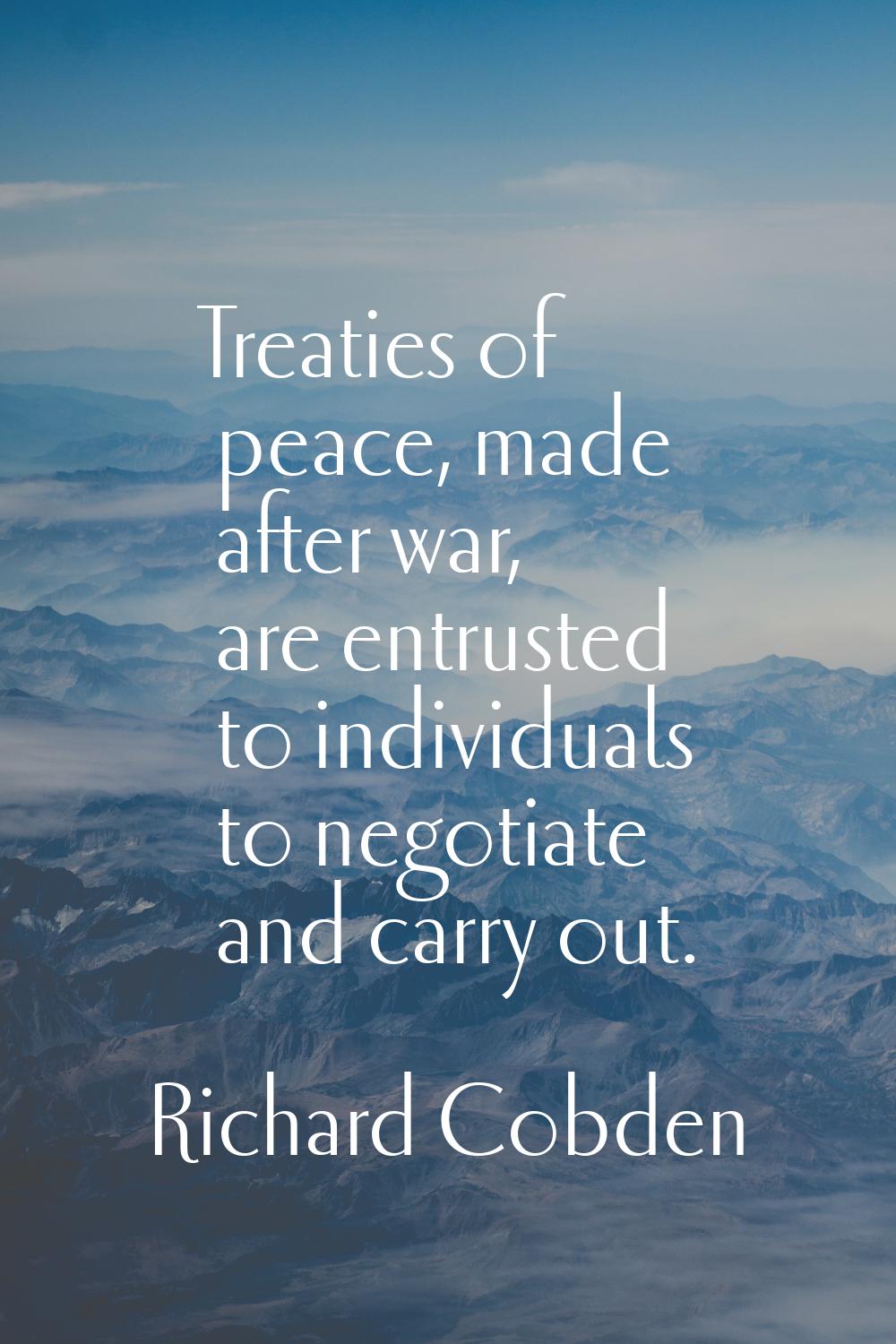 Treaties of peace, made after war, are entrusted to individuals to negotiate and carry out.