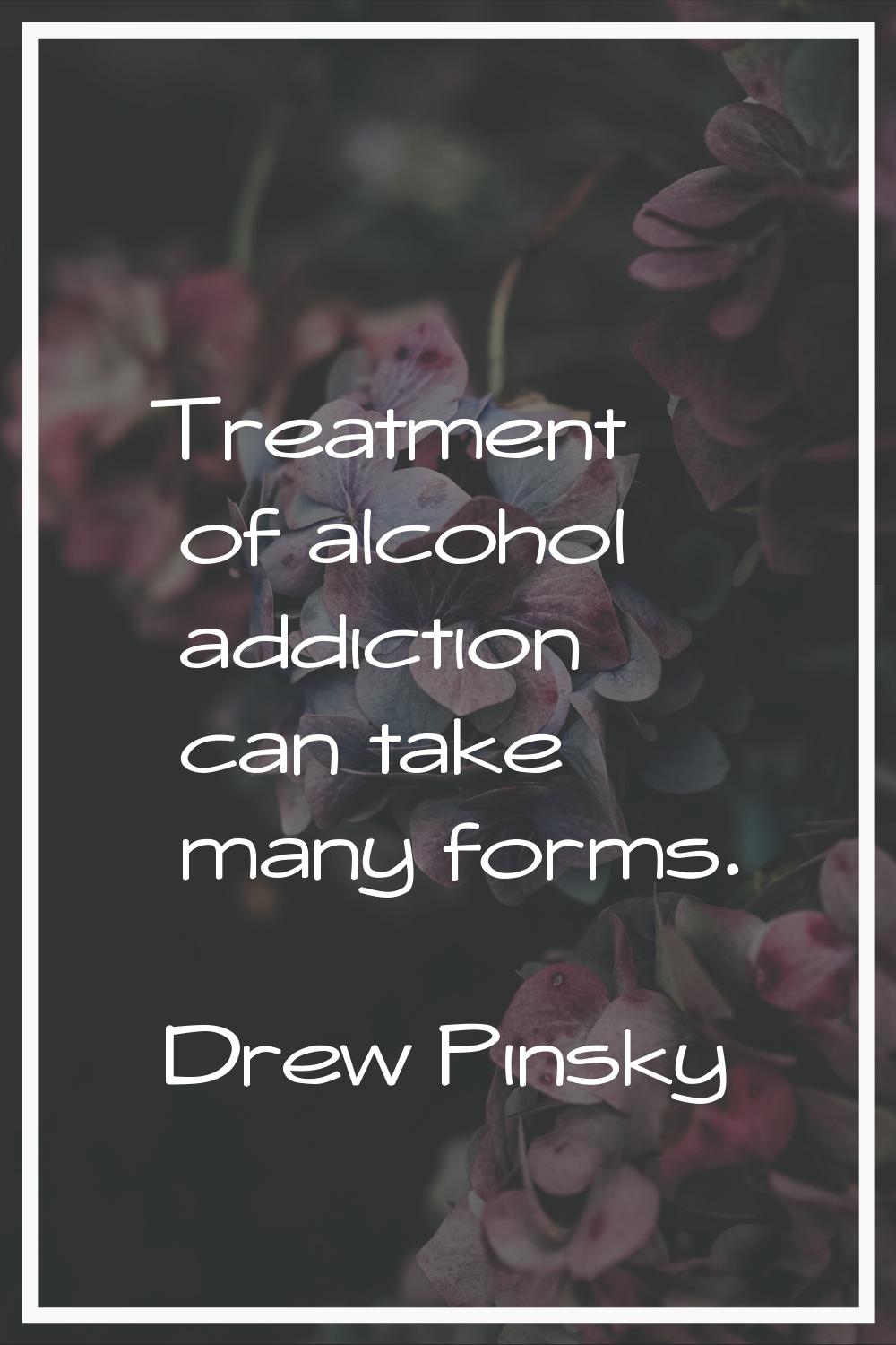 Treatment of alcohol addiction can take many forms.