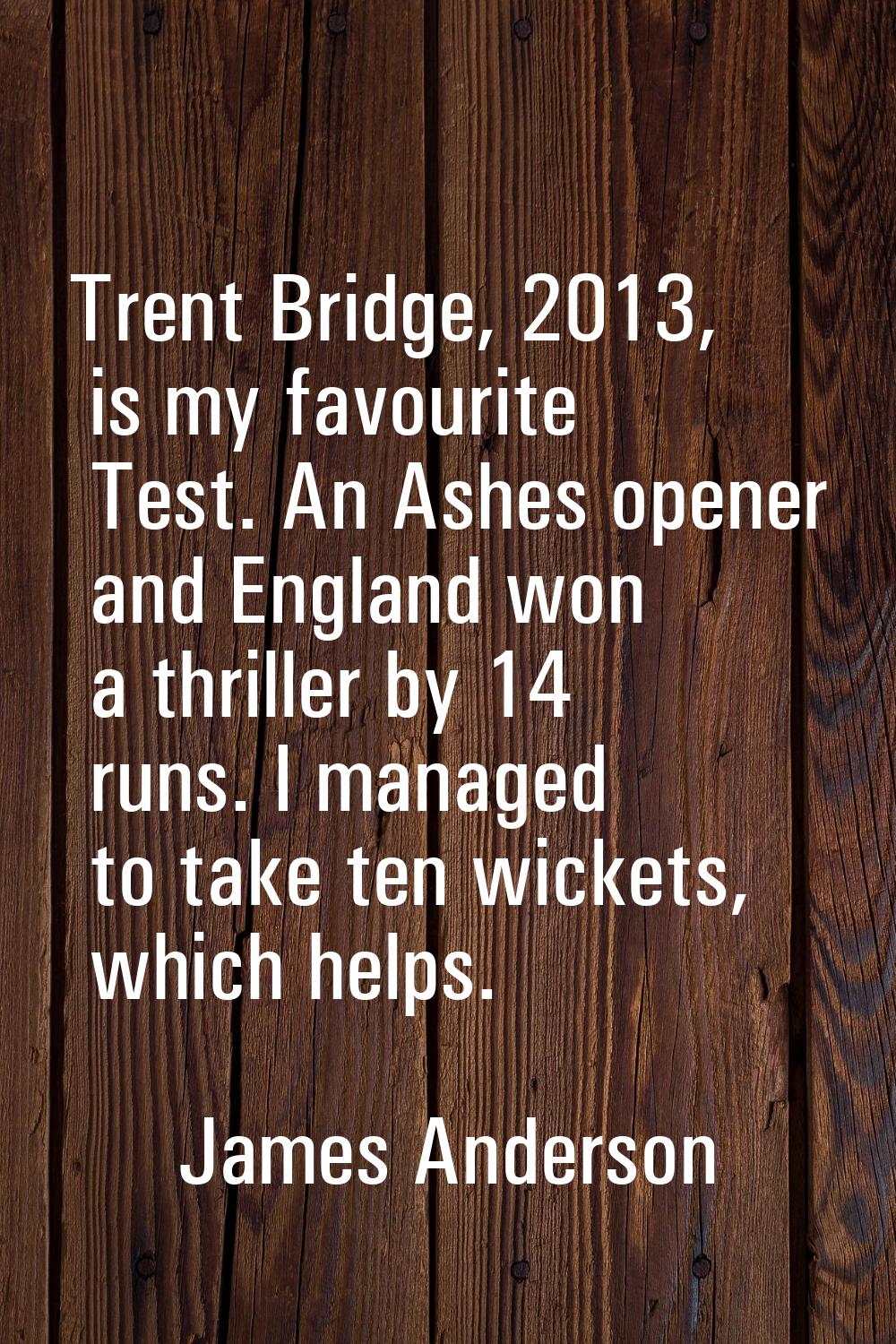 Trent Bridge, 2013, is my favourite Test. An Ashes opener and England won a thriller by 14 runs. I 