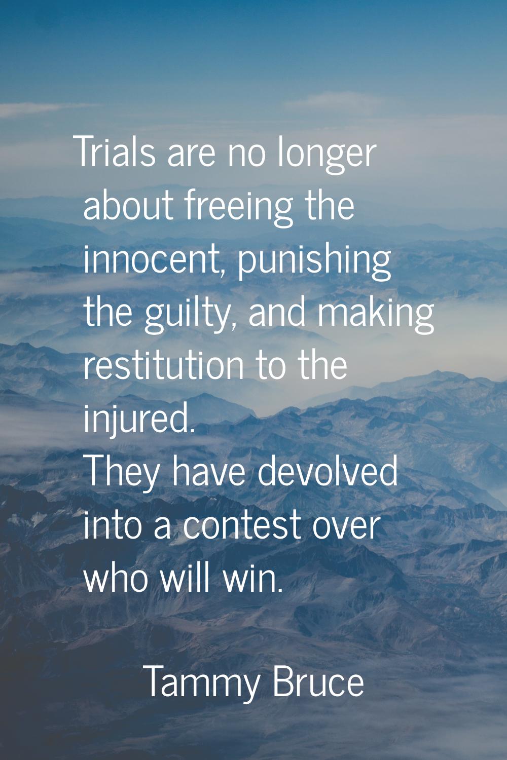 Trials are no longer about freeing the innocent, punishing the guilty, and making restitution to th