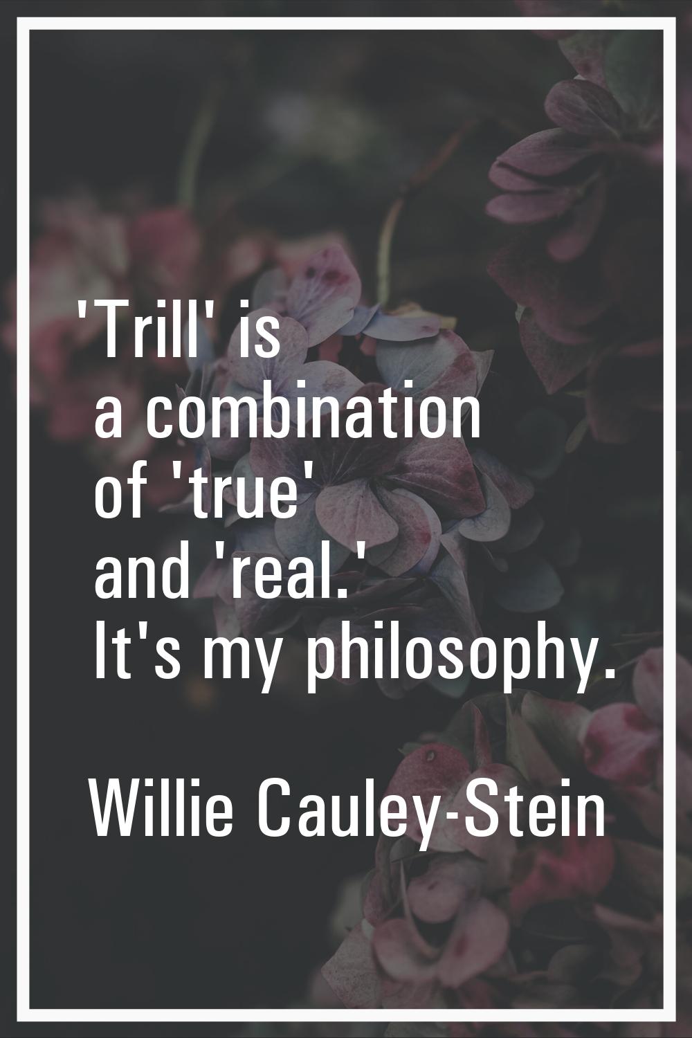 'Trill' is a combination of 'true' and 'real.' It's my philosophy.