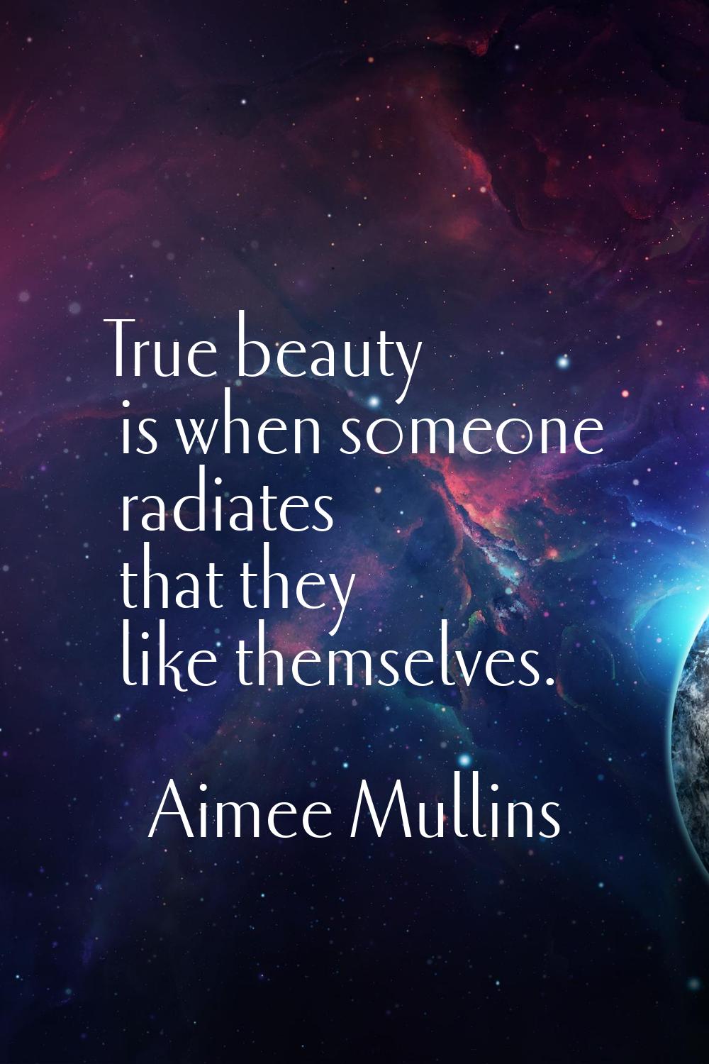 True beauty is when someone radiates that they like themselves.