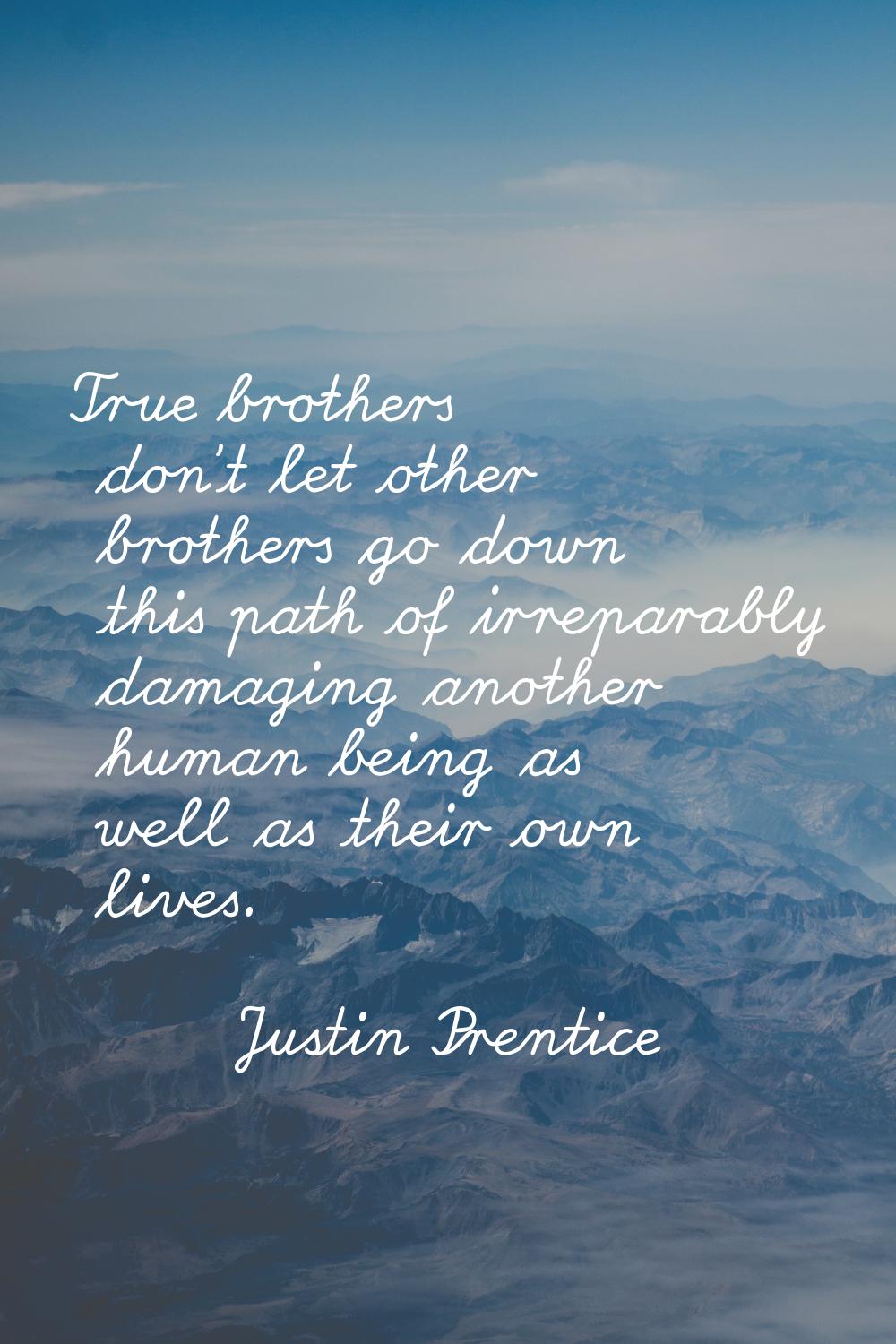 True brothers don't let other brothers go down this path of irreparably damaging another human bein