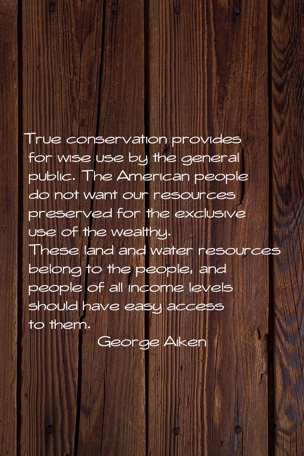 True conservation provides for wise use by the general public. The American people do not want our 