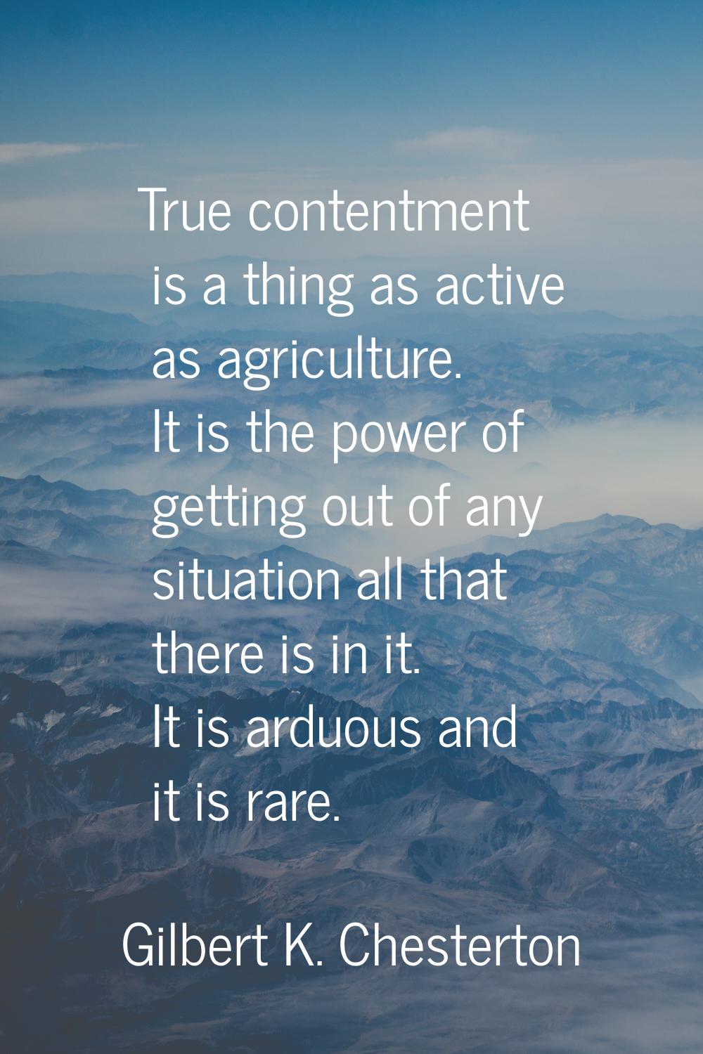True contentment is a thing as active as agriculture. It is the power of getting out of any situati