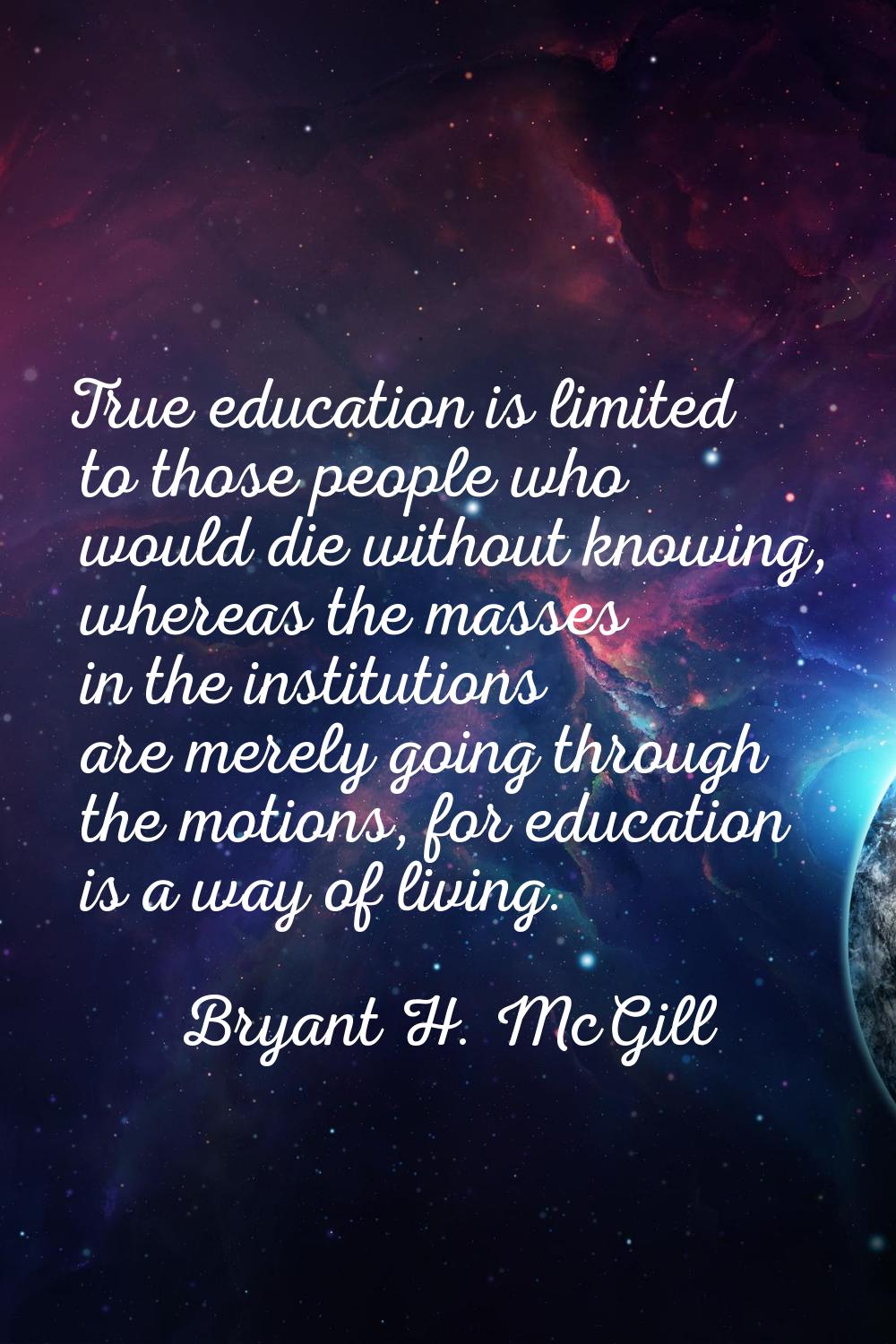 True education is limited to those people who would die without knowing, whereas the masses in the 