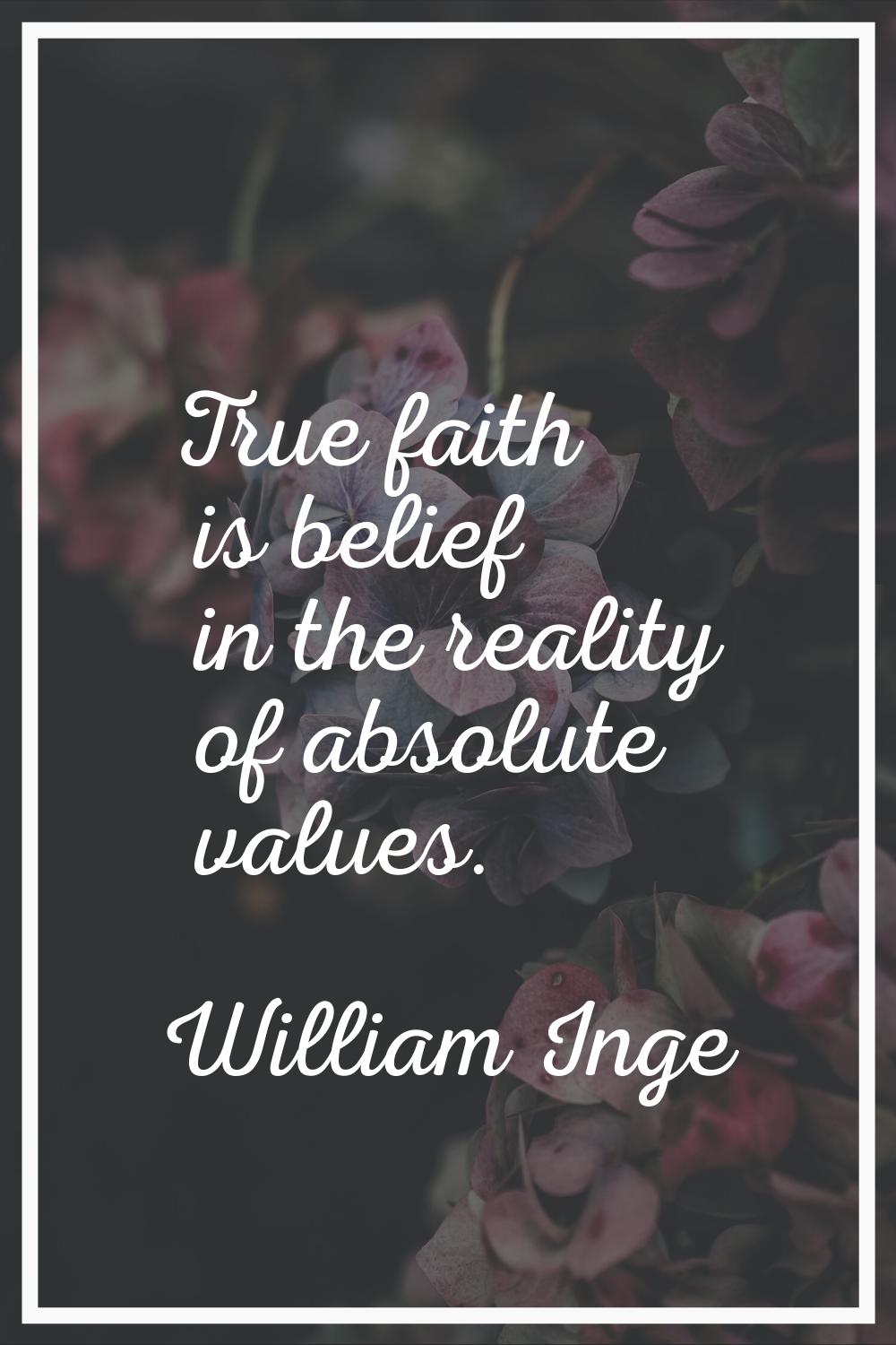 True faith is belief in the reality of absolute values.