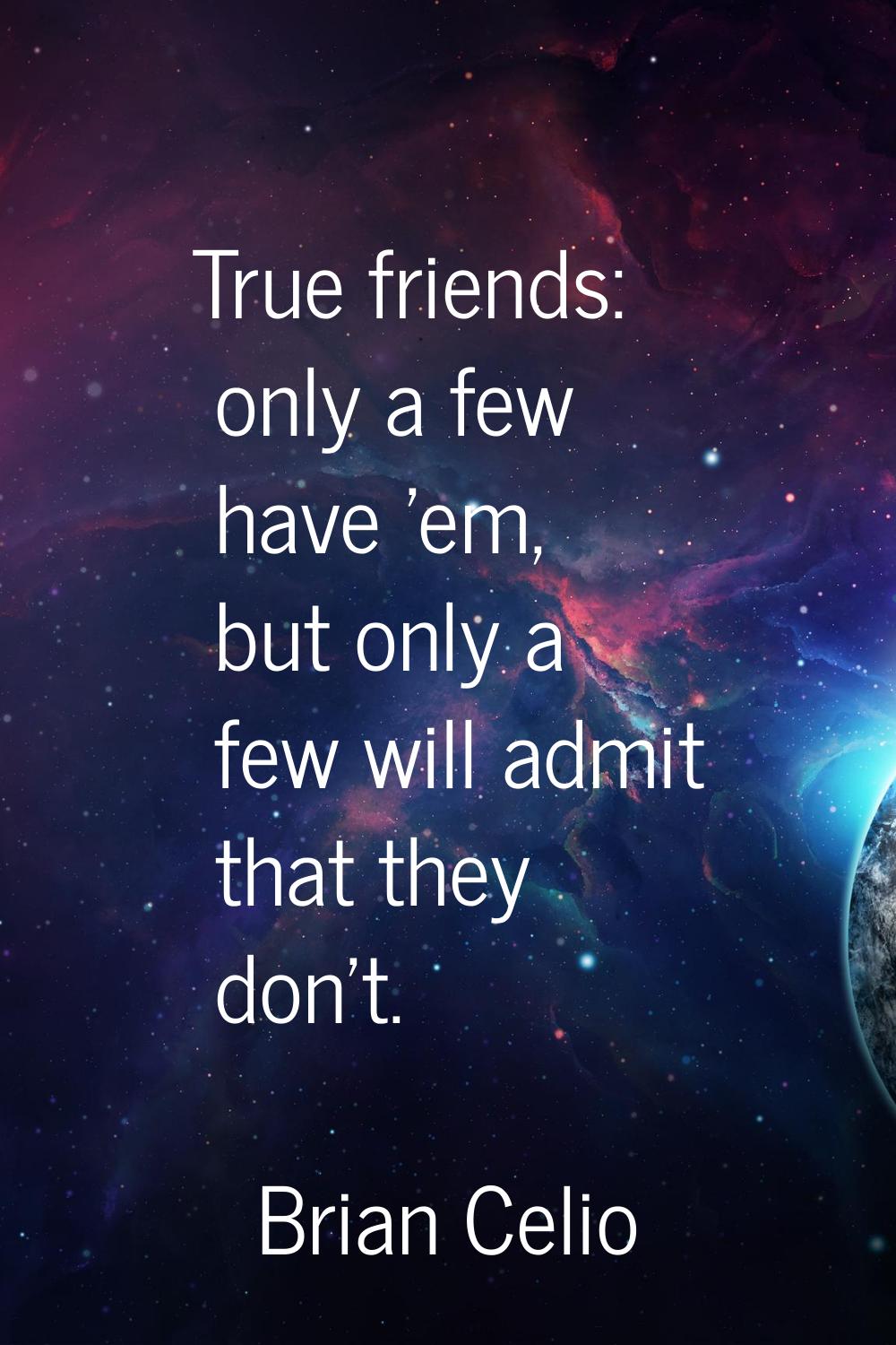 True friends: only a few have 'em, but only a few will admit that they don't.