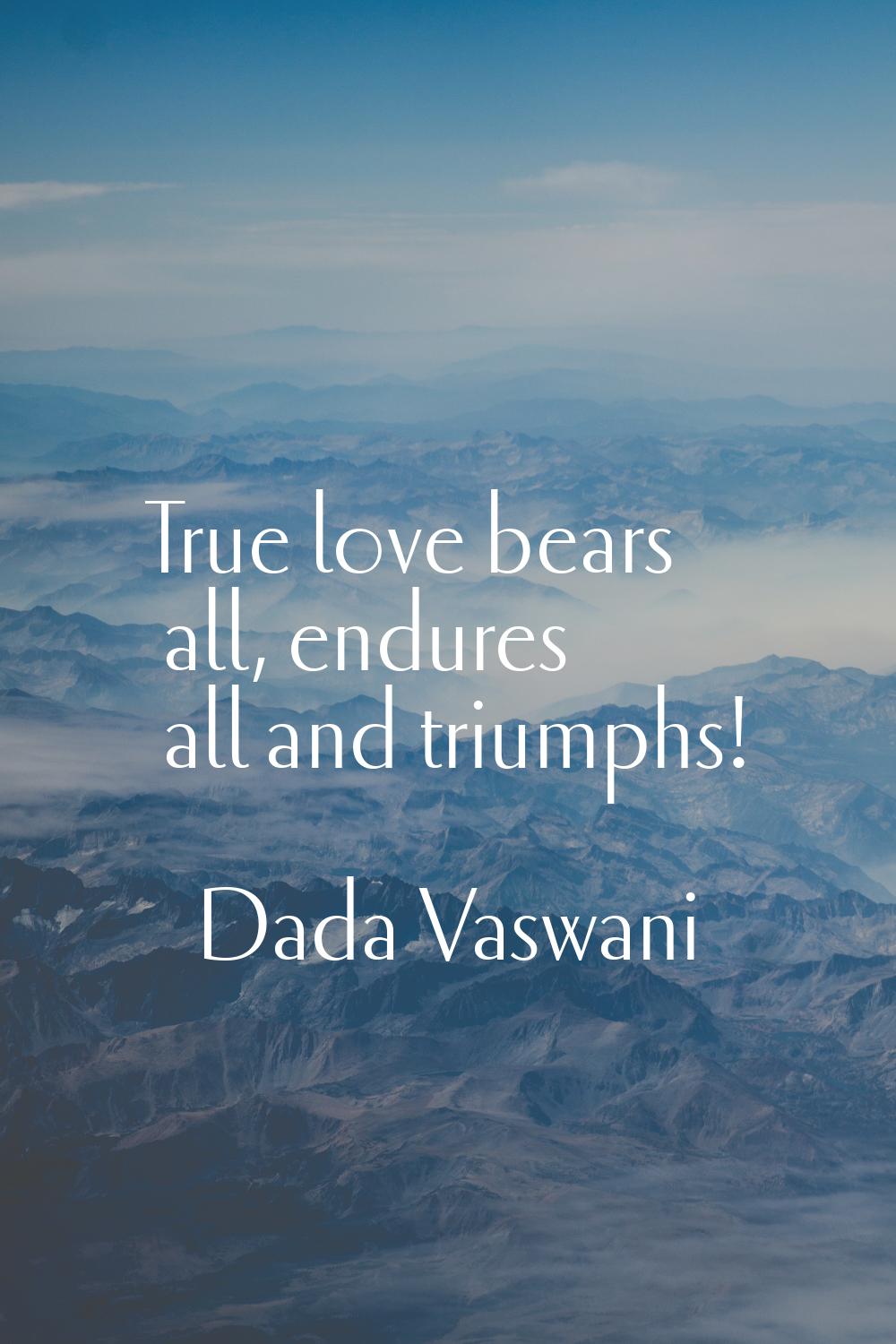 True love bears all, endures all and triumphs!