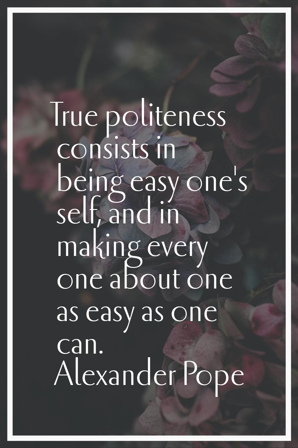 True politeness consists in being easy one's self, and in making every one about one as easy as one