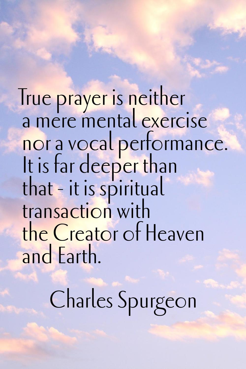 True prayer is neither a mere mental exercise nor a vocal performance. It is far deeper than that -