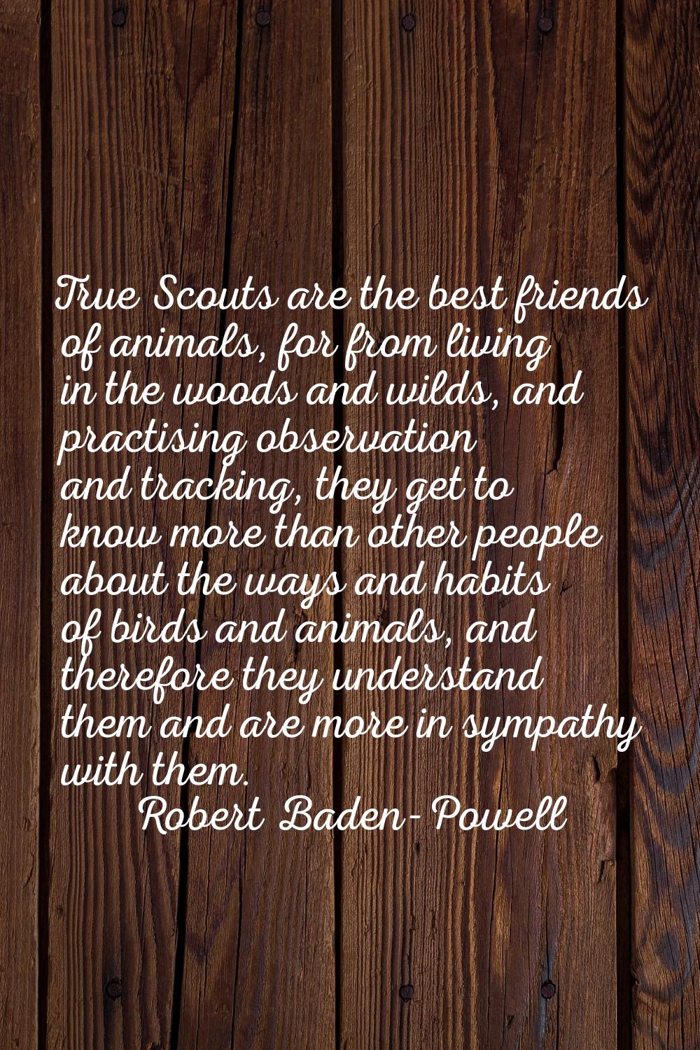 True Scouts are the best friends of animals, for from living in the woods and wilds, and practising