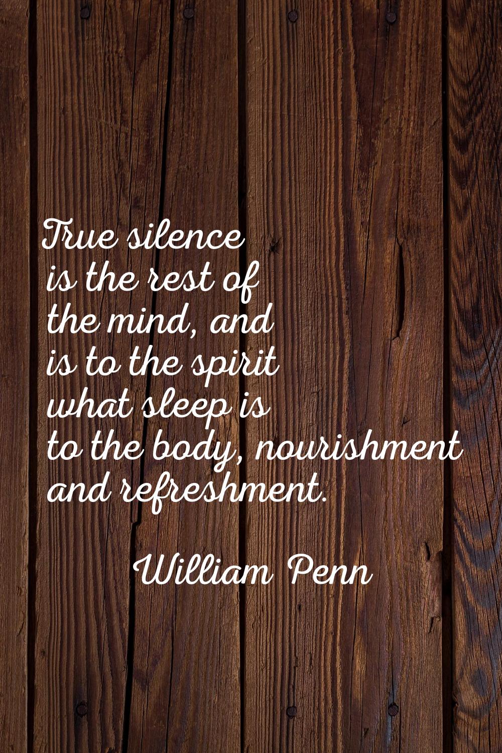 True silence is the rest of the mind, and is to the spirit what sleep is to the body, nourishment a