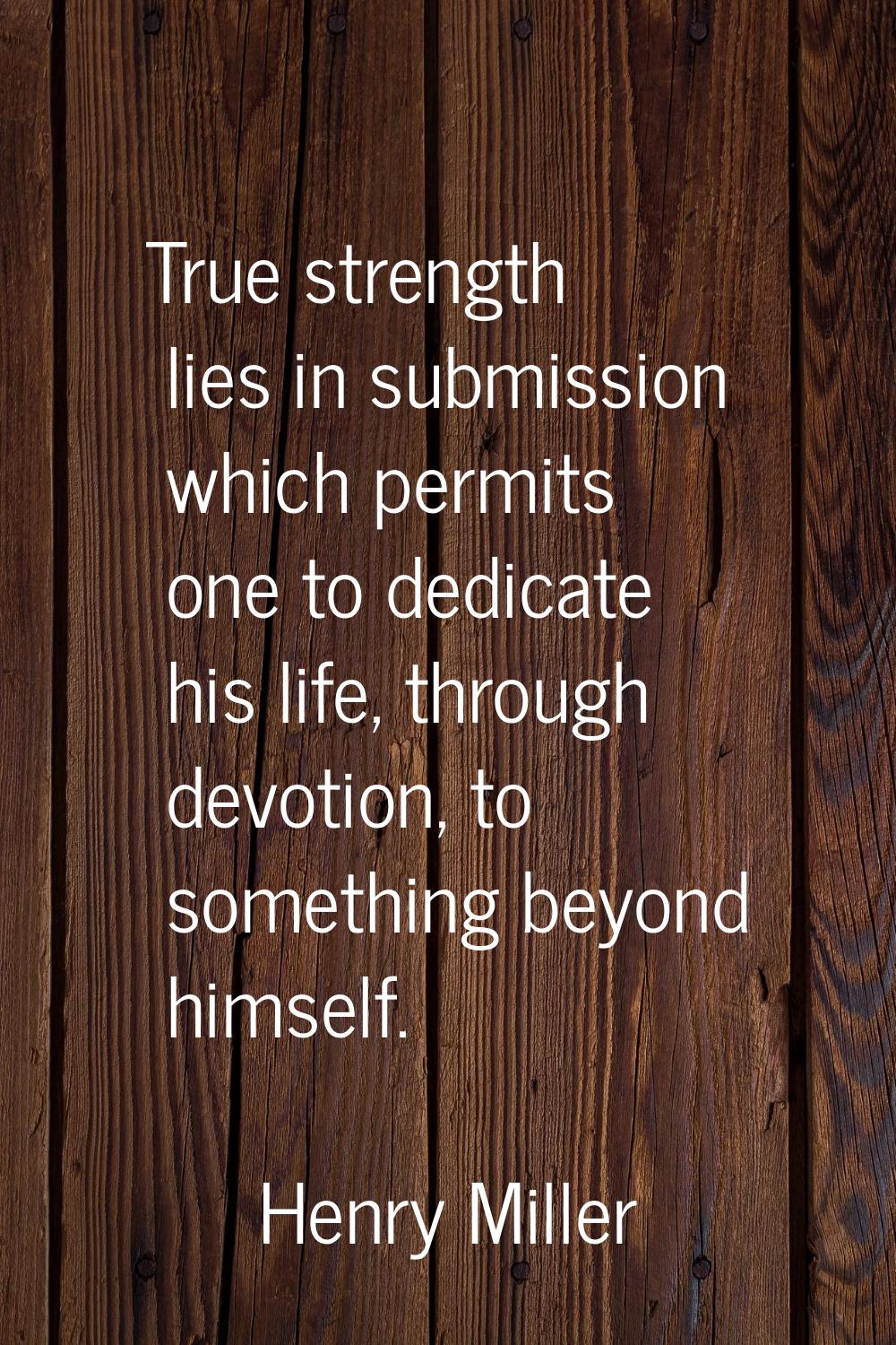 True strength lies in submission which permits one to dedicate his life, through devotion, to somet
