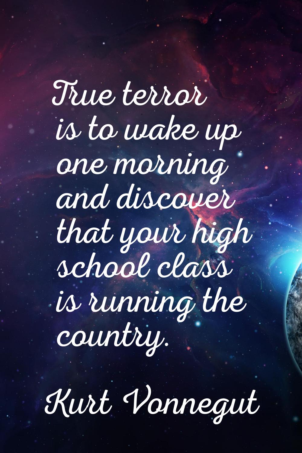 True terror is to wake up one morning and discover that your high school class is running the count