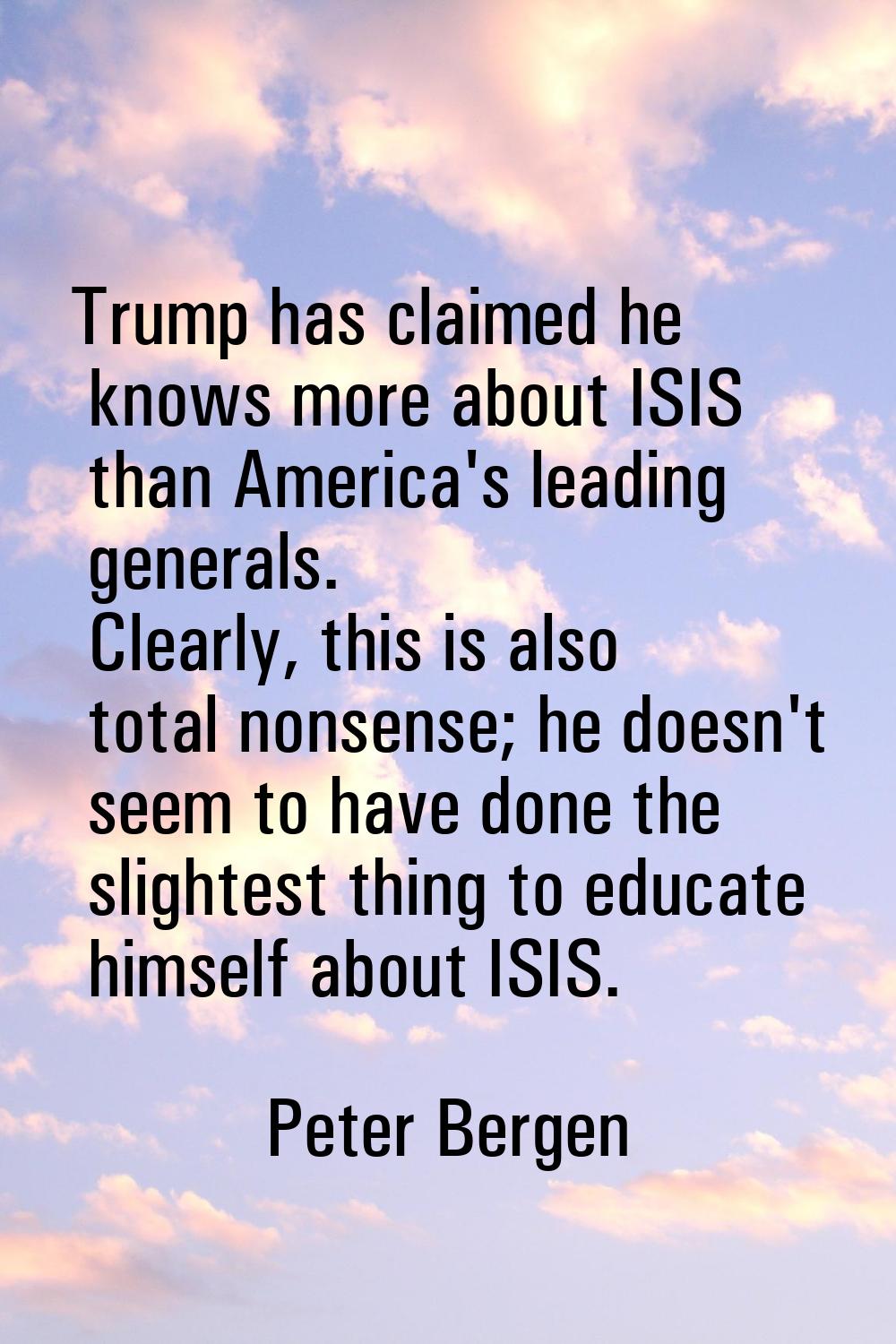Trump has claimed he knows more about ISIS than America's leading generals. Clearly, this is also t