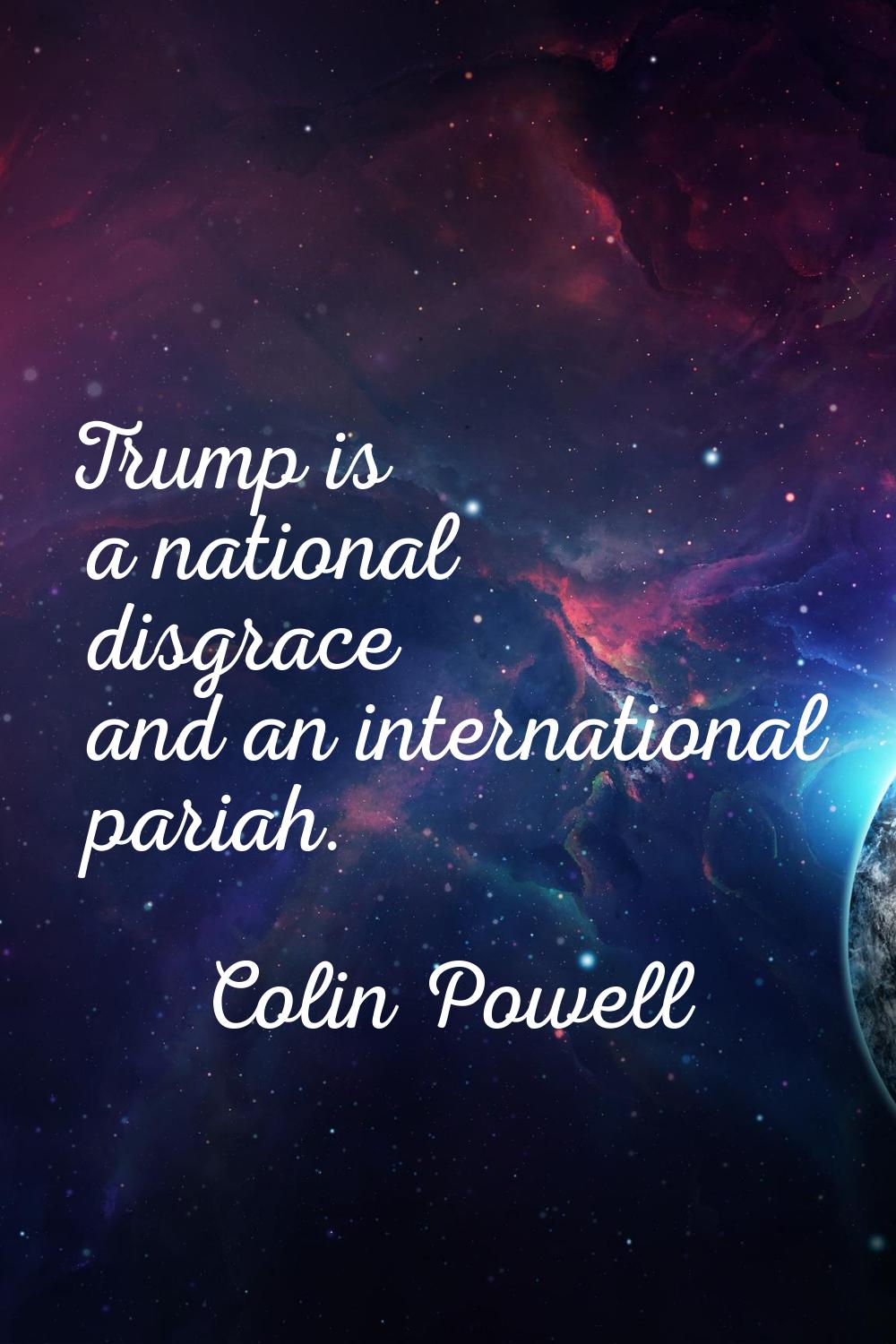Trump is a national disgrace and an international pariah.