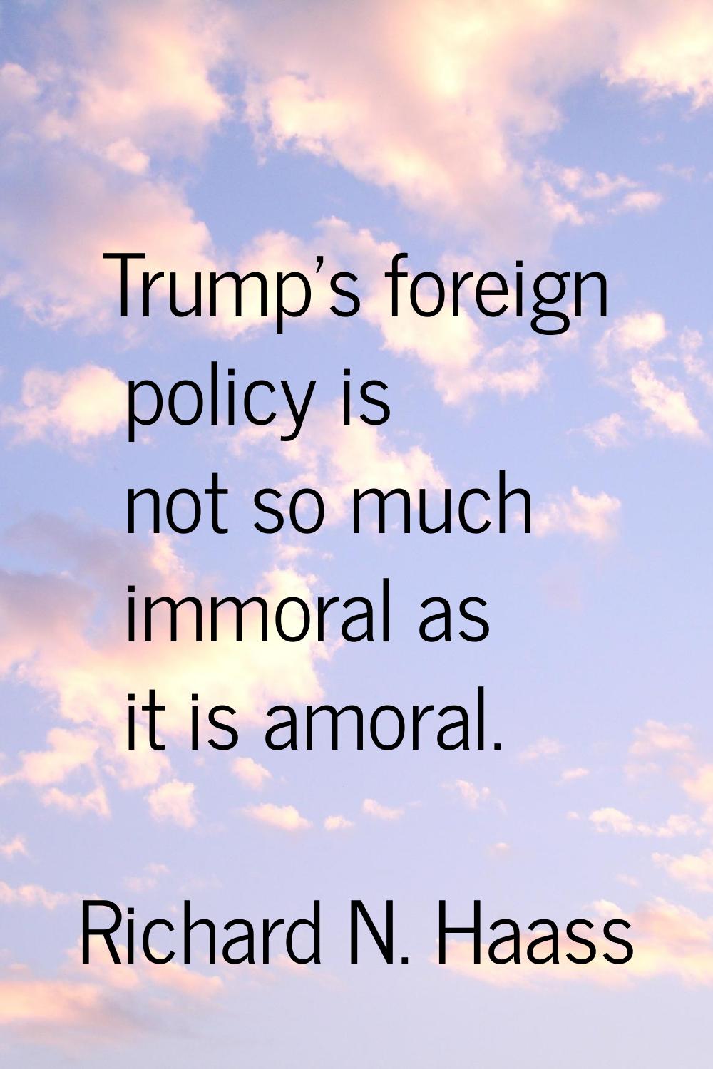 Trump's foreign policy is not so much immoral as it is amoral.