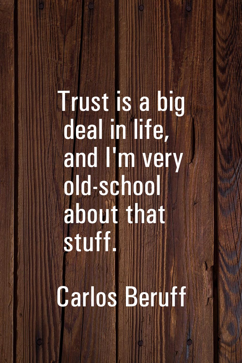 Trust is a big deal in life, and I'm very old-school about that stuff.