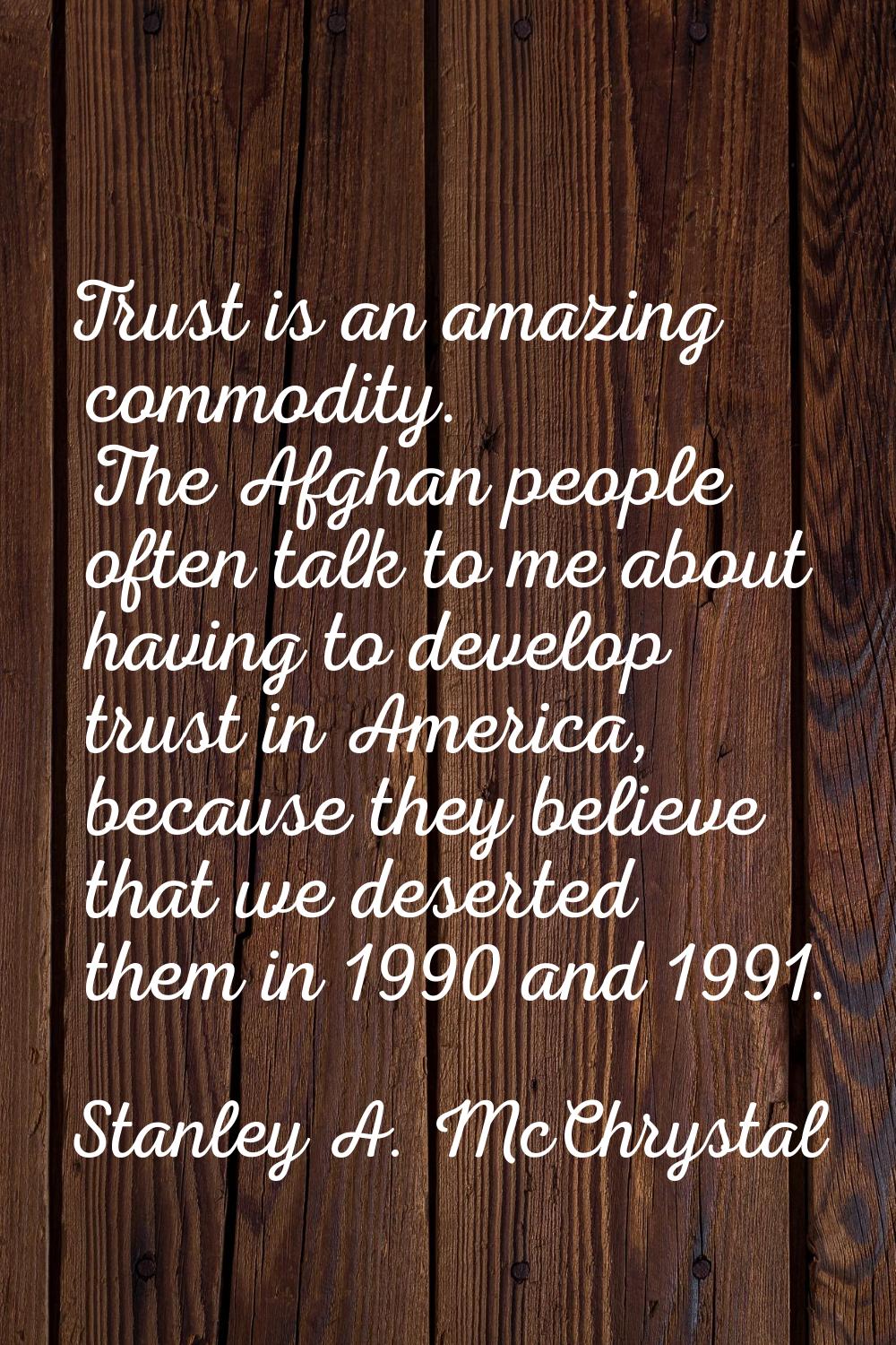 Trust is an amazing commodity. The Afghan people often talk to me about having to develop trust in 