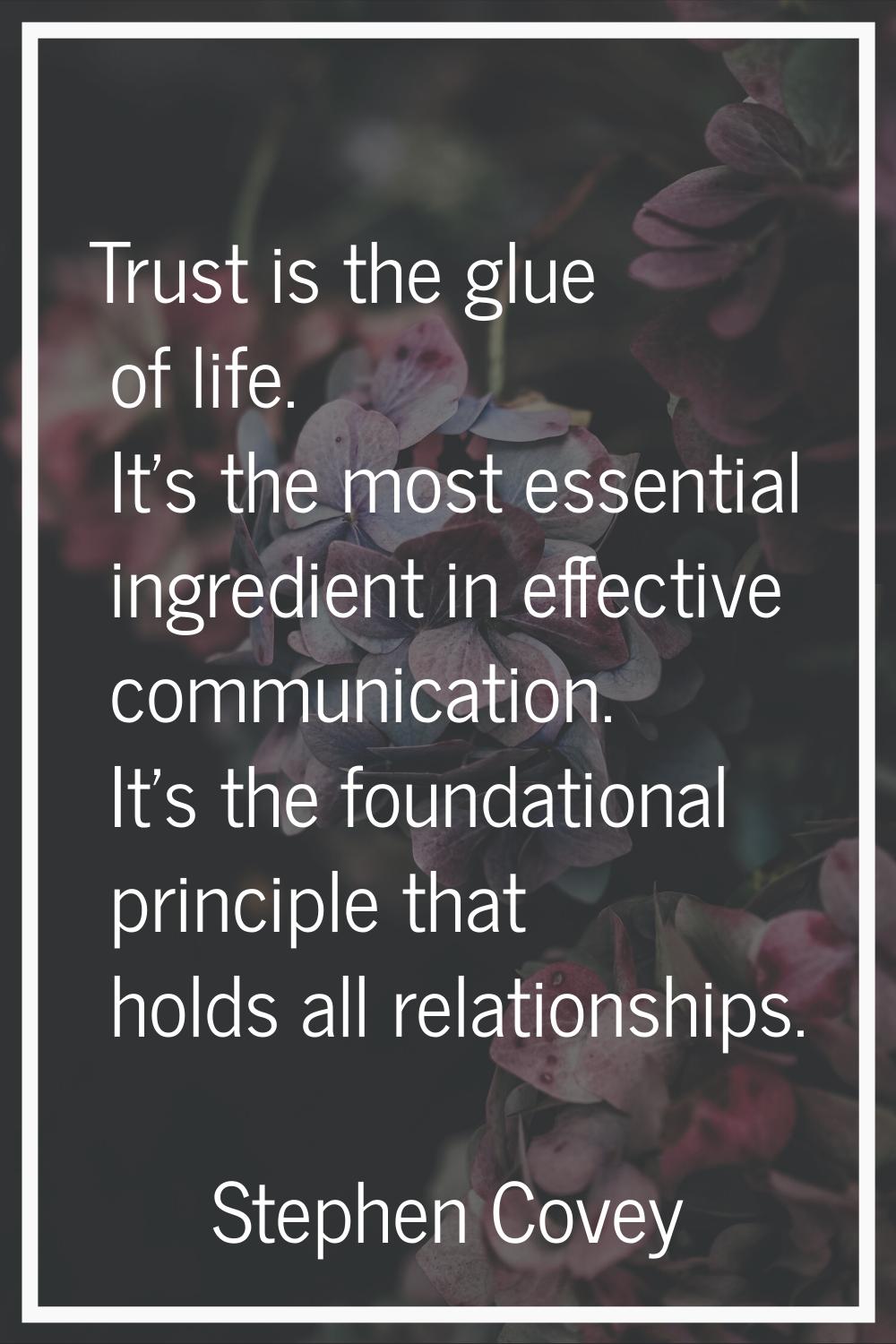 Trust is the glue of life. It's the most essential ingredient in effective communication. It's the 