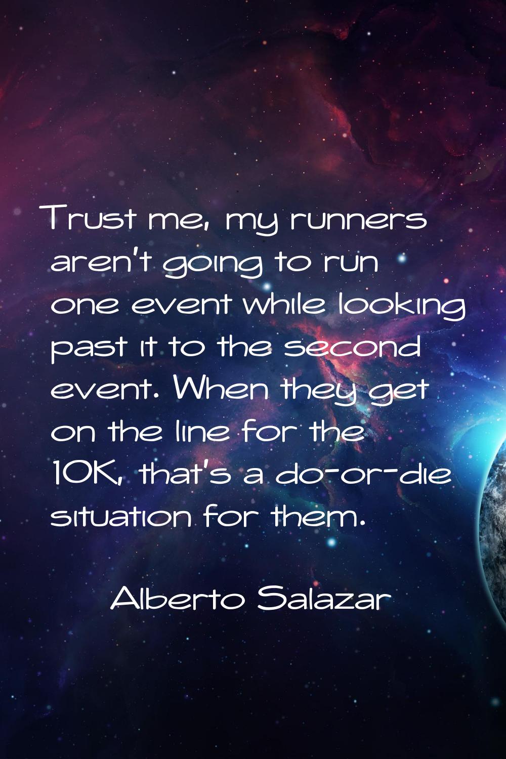 Trust me, my runners aren't going to run one event while looking past it to the second event. When 