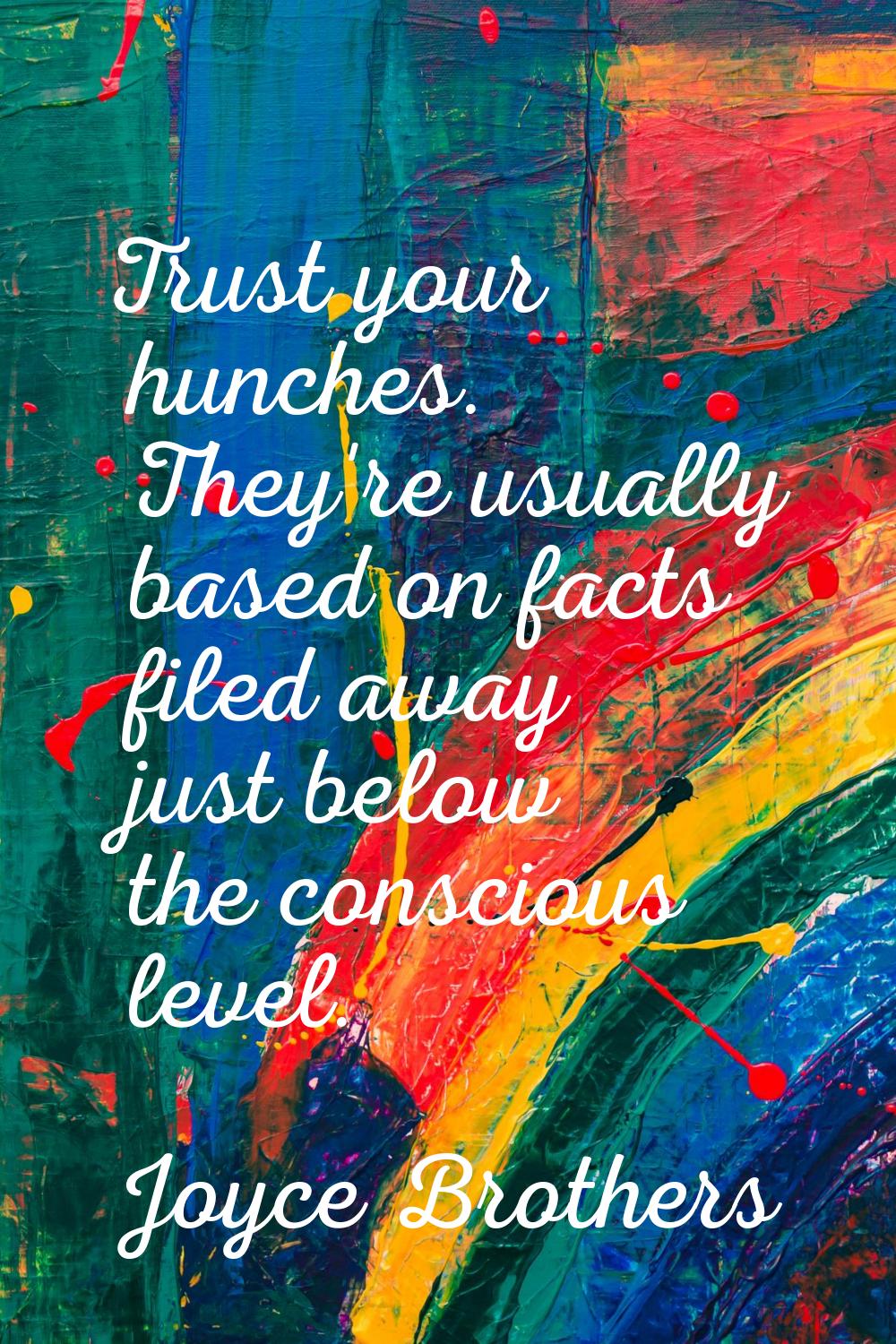 Trust your hunches. They're usually based on facts filed away just below the conscious level.