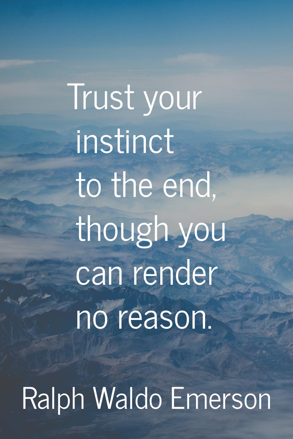 Trust your instinct to the end, though you can render no reason.