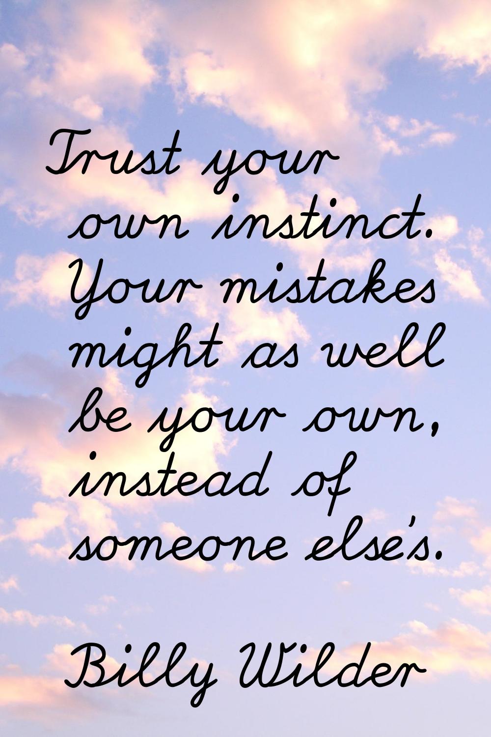Trust your own instinct. Your mistakes might as well be your own, instead of someone else's.