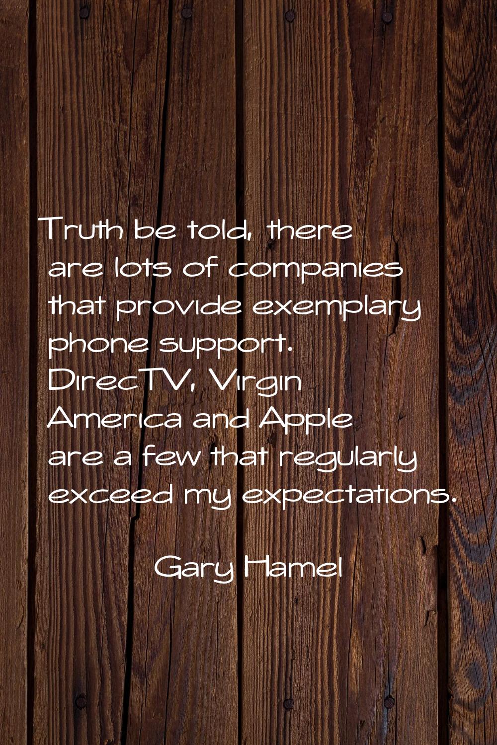 Truth be told, there are lots of companies that provide exemplary phone support. DirecTV, Virgin Am